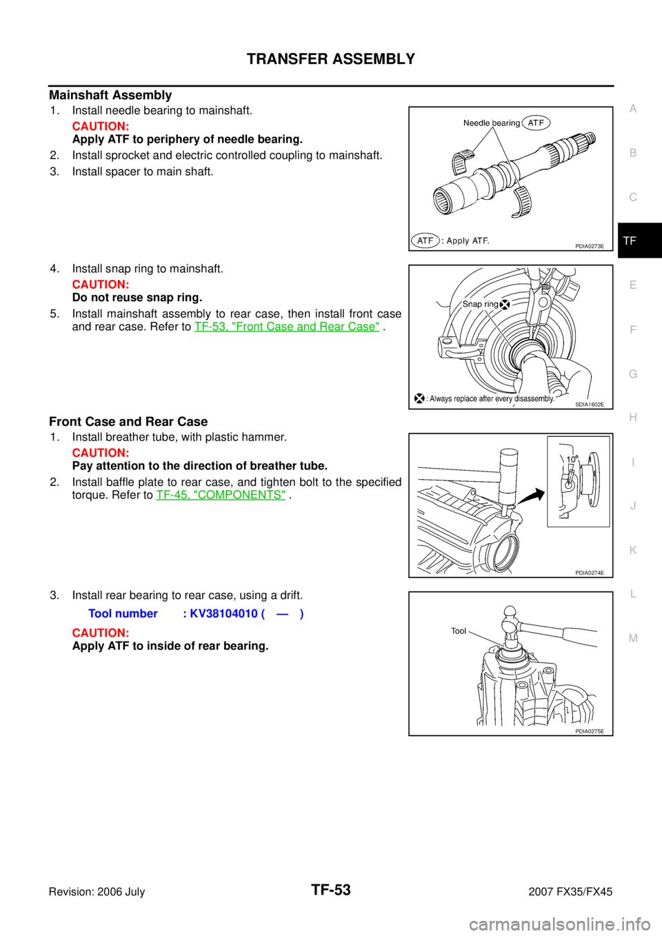 INFINITI FX35 2007  Service Manual TRANSFER ASSEMBLY TF-53
C E  F 
G  H 
I 
J 
K  L 
M  A 
B
TF 
Revision: 2006 July  2007 FX35/FX45
Mainshaft Assembly
1. Install needle bearing to mainshaft. 
CAUTION: 
Apply ATF to periphery of needle