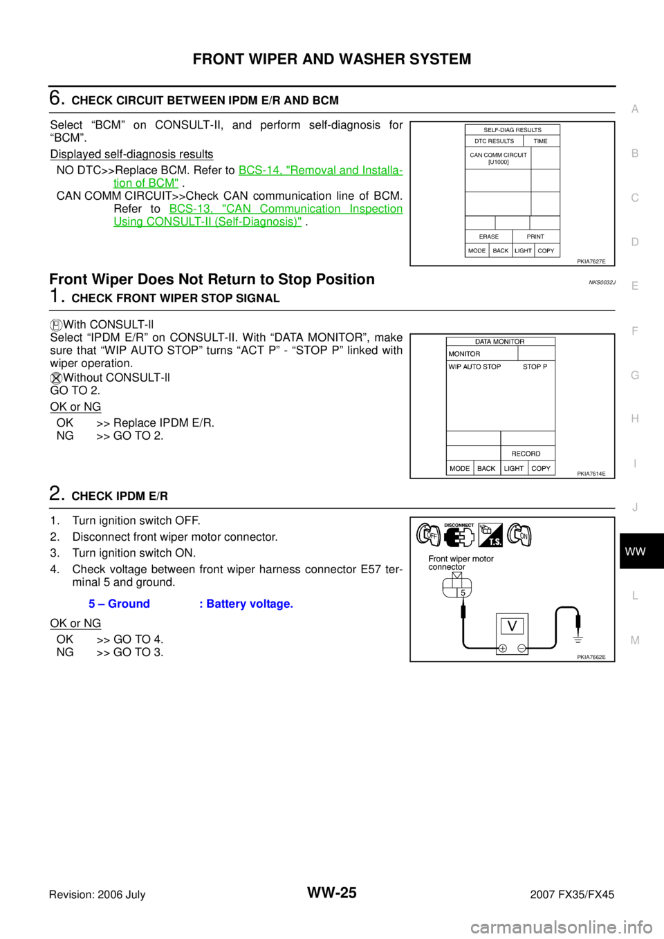 INFINITI FX35 2007 Service Manual FRONT WIPER AND WASHER SYSTEM WW-25
C
D E
F
G H
I
J
L
M A
B
WW
Revision: 2006 July 2007 FX35/FX45
6. CHECK CIRCUIT BETWEEN IPDM E/R AND BCM
Select “BCM” on CONSULT-II, and perform s INFINITI FX35 2007 Service Manual FRONT WIPER AND WASHER SYSTEM WW-25
C
D E
F
G H
I
J
L
M A
B
WW
Revision: 2006 July 2007 FX35/FX45
6. CHECK CIRCUIT BETWEEN IPDM E/R AND BCM
Select “BCM” on CONSULT-II, and perform s