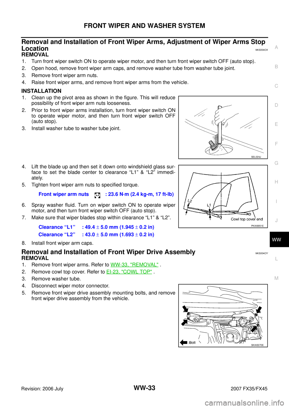 INFINITI FX35 2007 Service Manual FRONT WIPER AND WASHER SYSTEM WW-33
C
D E
F
G H
I
J
L
M A
B
WW
Revision: 2006 July 2007 FX35/FX45
Removal and Installation of Front Wiper Arms, Adjustment of Wiper Arms Stop
Location
N INFINITI FX35 2007 Service Manual FRONT WIPER AND WASHER SYSTEM WW-33
C
D E
F
G H
I
J
L
M A
B
WW
Revision: 2006 July 2007 FX35/FX45
Removal and Installation of Front Wiper Arms, Adjustment of Wiper Arms Stop
Location
N