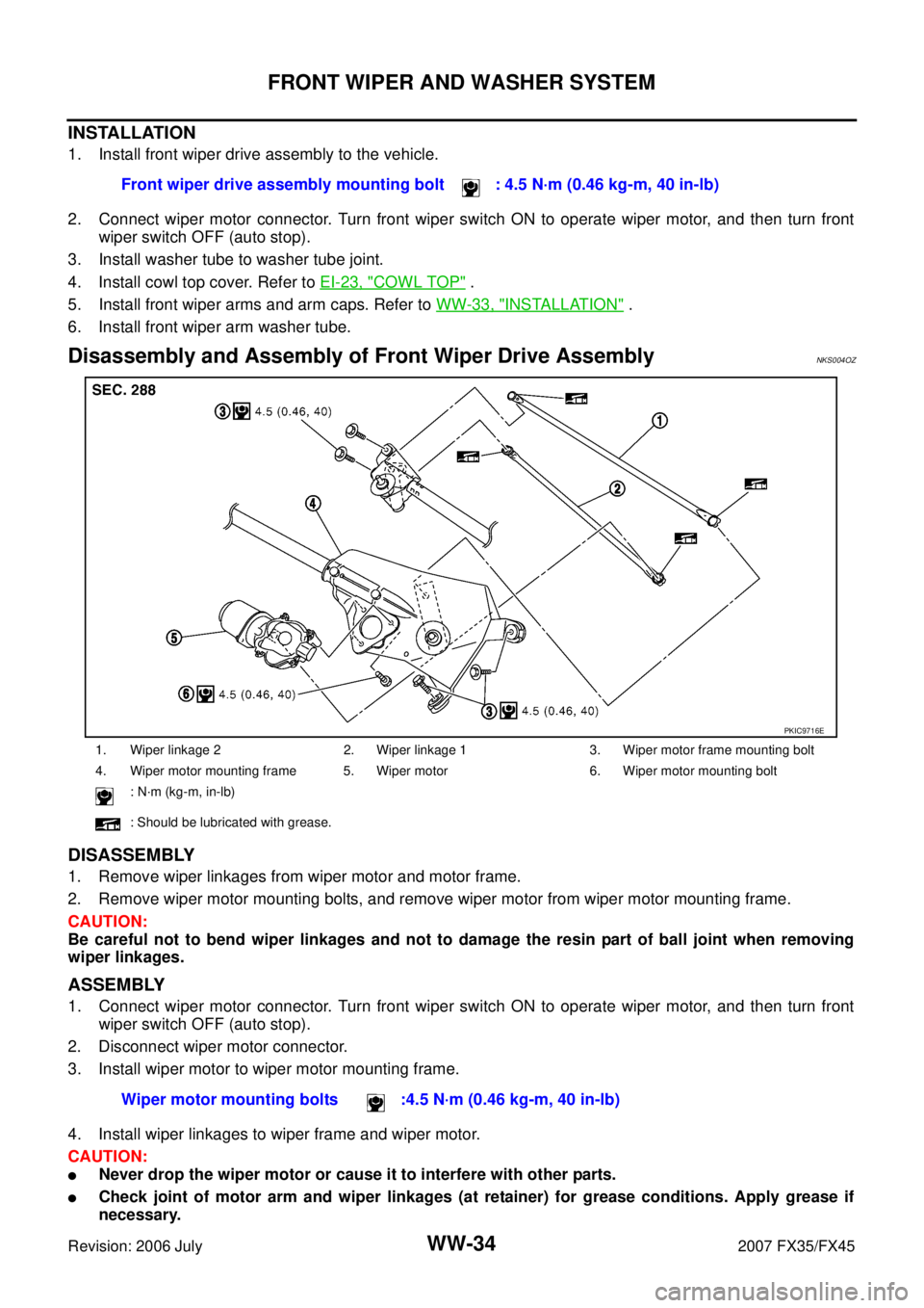 INFINITI FX35 2007 Service Manual WW-34
FRONT WIPER AND WASHER SYSTEM
Revision: 2006 July 2007 FX35/FX45
INSTALLATION
1. Install front wiper drive assembly to the vehicle.
2. Connect wiper motor connector. Turn front wiper switch ON INFINITI FX35 2007 Service Manual WW-34
FRONT WIPER AND WASHER SYSTEM
Revision: 2006 July 2007 FX35/FX45
INSTALLATION
1. Install front wiper drive assembly to the vehicle.
2. Connect wiper motor connector. Turn front wiper switch ON