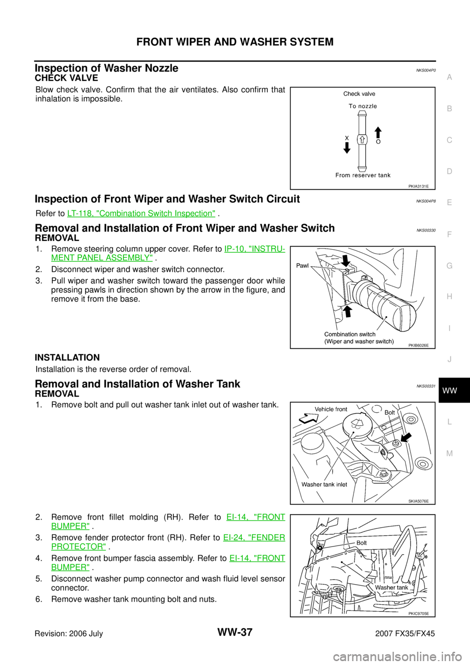 INFINITI FX35 2007 Service Manual FRONT WIPER AND WASHER SYSTEM WW-37
C
D E
F
G H
I
J
L
M A
B
WW
Revision: 2006 July 2007 FX35/FX45
Inspection of Washer NozzleNKS004P0
CHECK VALVE
Blow check valve. Confirm that the air ve INFINITI FX35 2007 Service Manual FRONT WIPER AND WASHER SYSTEM WW-37
C
D E
F
G H
I
J
L
M A
B
WW
Revision: 2006 July 2007 FX35/FX45
Inspection of Washer NozzleNKS004P0
CHECK VALVE
Blow check valve. Confirm that the air ve