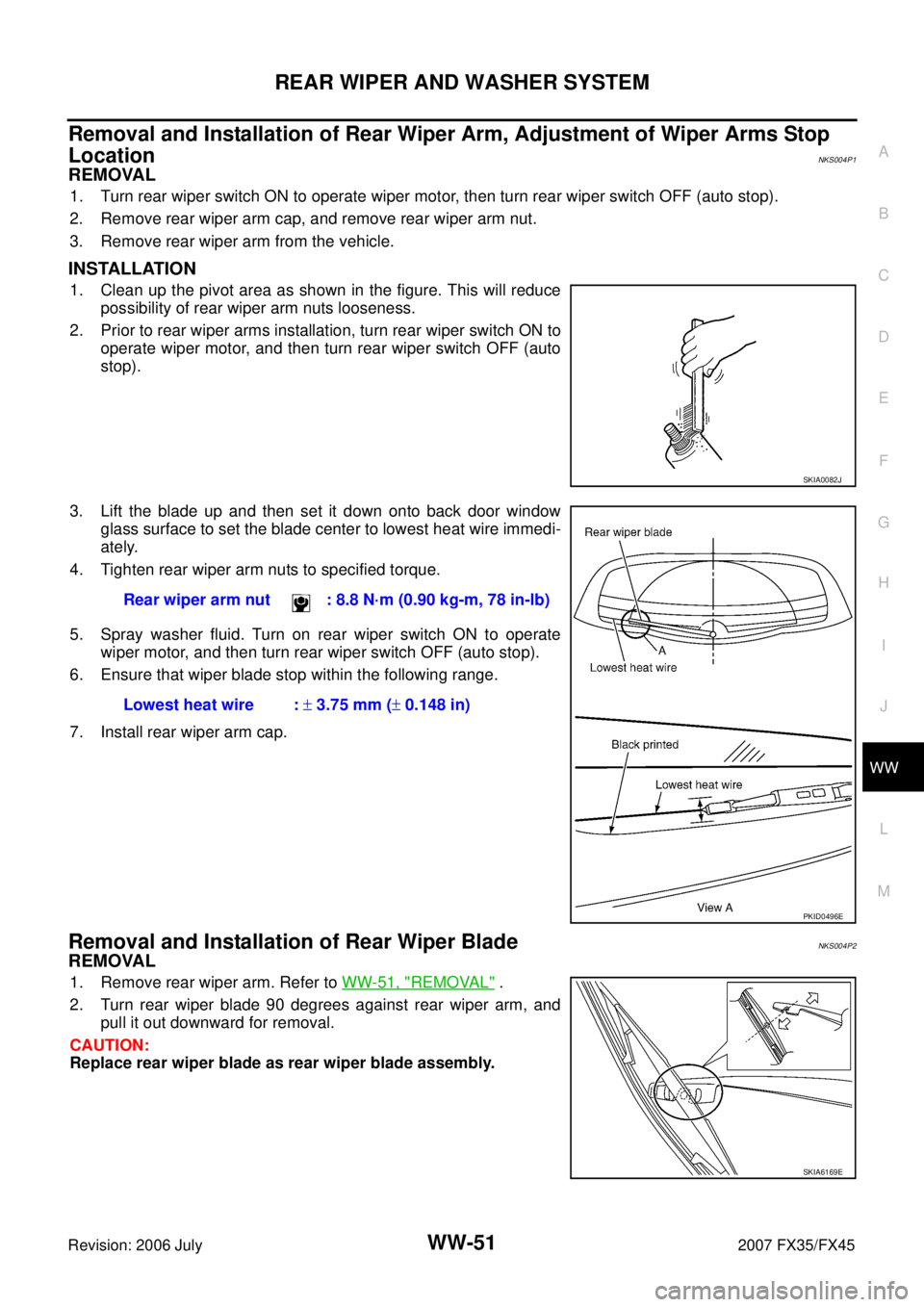 INFINITI FX35 2007 Service Manual REAR WIPER AND WASHER SYSTEM WW-51
C
D E
F
G H
I
J
L
M A
B
WW
Revision: 2006 July 2007 FX35/FX45
Removal and Installation of Rear Wiper Arm, Adjustment of Wiper Arms Stop
Location
NKS0 INFINITI FX35 2007 Service Manual REAR WIPER AND WASHER SYSTEM WW-51
C
D E
F
G H
I
J
L
M A
B
WW
Revision: 2006 July 2007 FX35/FX45
Removal and Installation of Rear Wiper Arm, Adjustment of Wiper Arms Stop
Location
NKS0