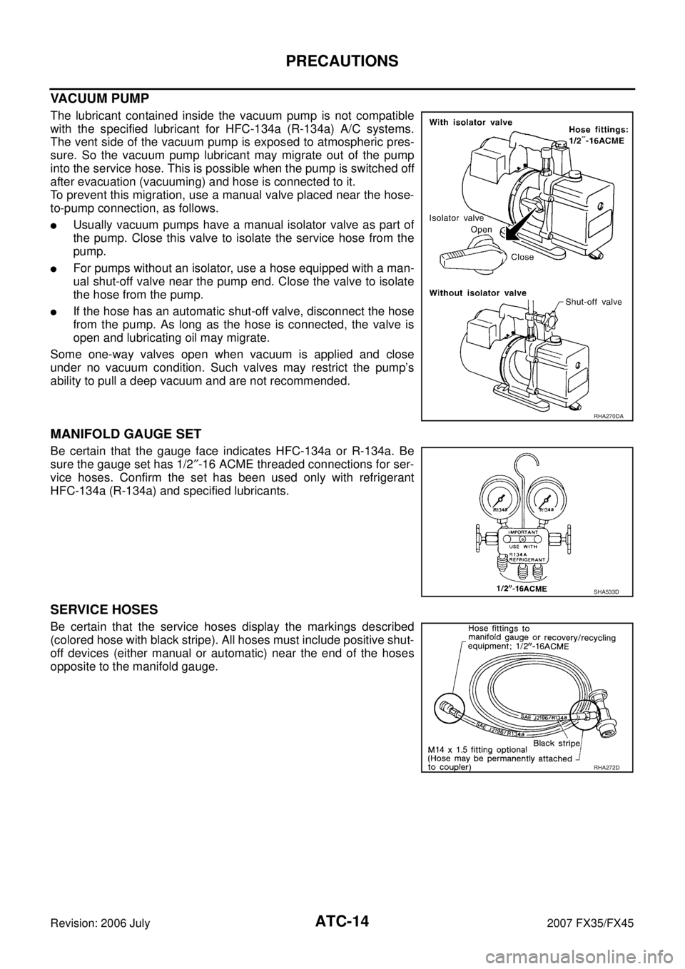INFINITI FX35 2007 Service Manual ATC-14
PRECAUTIONS
Revision: 2006 July 2007 FX35/FX45
VACUUM PUMP
The lubricant contained inside the vacuum pump is not compatible
with the specified lubricant for HFC-134a (R-134a) A/C systems.
The INFINITI FX35 2007 Service Manual ATC-14
PRECAUTIONS
Revision: 2006 July 2007 FX35/FX45
VACUUM PUMP
The lubricant contained inside the vacuum pump is not compatible
with the specified lubricant for HFC-134a (R-134a) A/C systems.
The