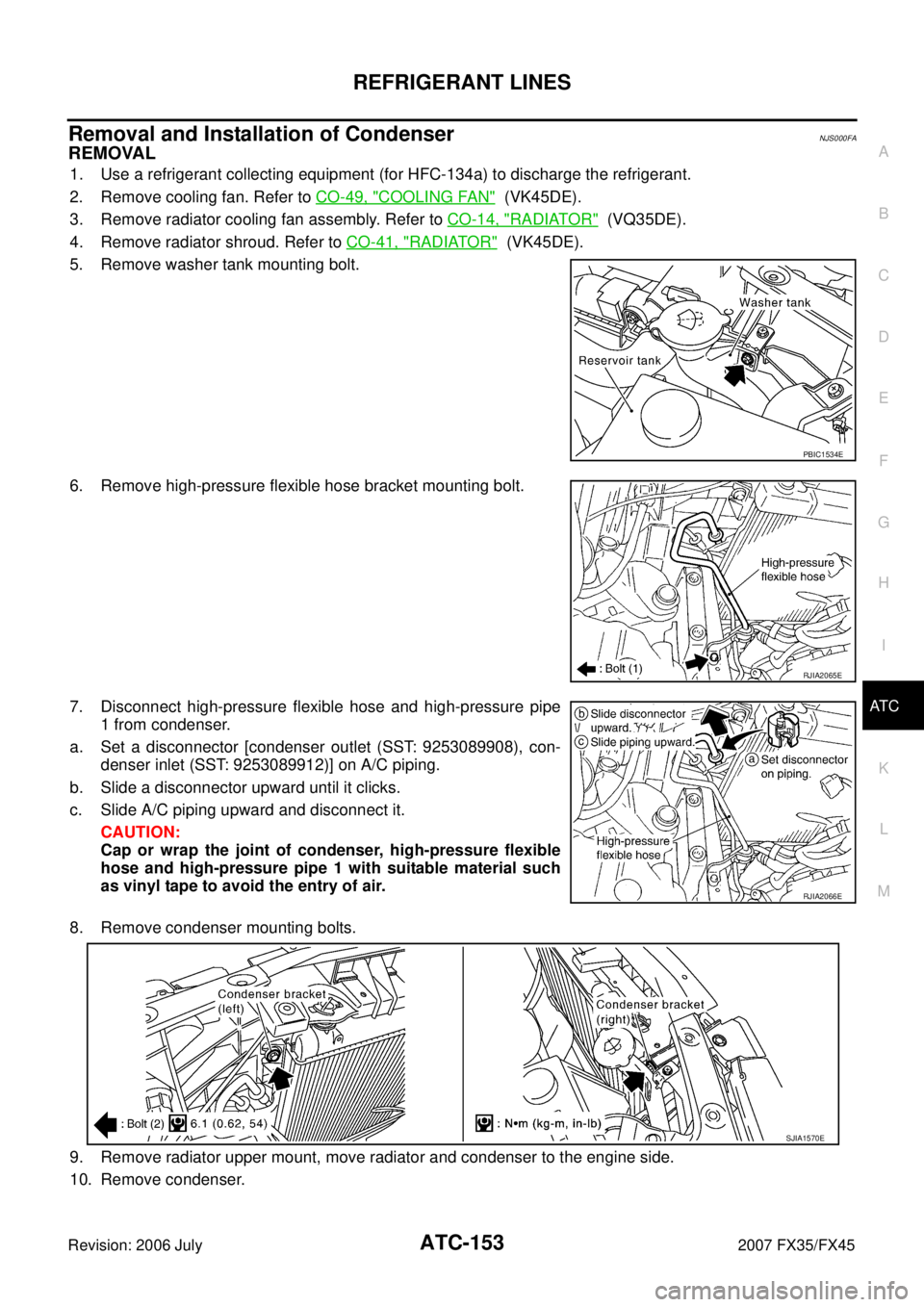 INFINITI FX35 2007 Service Manual REFRIGERANT LINES ATC-153
C
D E
F
G H
I
K L
M A
B
AT C
Revision: 2006 July 2007 FX35/FX45
Removal and Installation of CondenserNJS000FA
REMOVAL
1. Use a refrigerant collecting equipment ( INFINITI FX35 2007 Service Manual REFRIGERANT LINES ATC-153
C
D E
F
G H
I
K L
M A
B
AT C
Revision: 2006 July 2007 FX35/FX45
Removal and Installation of CondenserNJS000FA
REMOVAL
1. Use a refrigerant collecting equipment (