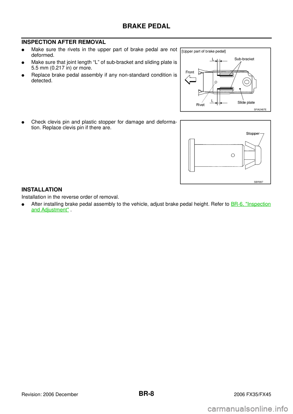 INFINITI FX35 2006  Service Manual BR-8
BRAKE PEDAL
Revision: 2006 December 2006 FX35/FX45
INSPECTION AFTER REMOVAL
Make sure the rivets in the upper part of brake pedal are not 
deformed.
Make sure that joint length “L” of sub-b