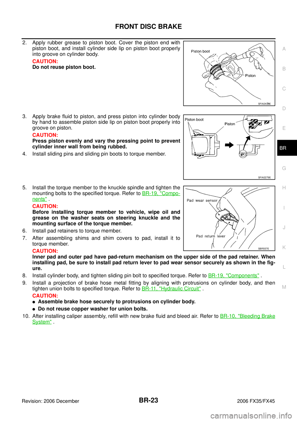INFINITI FX35 2006  Service Manual FRONT DISC BRAKE BR-23
C 
D  E 
G  H 
I 
J 
K  L 
M  A 
B
BR 
Revision: 2006 December 2006 FX35/FX45
2. Apply rubber grease to piston boot. Cover the piston end with  piston boot, and install cylinder