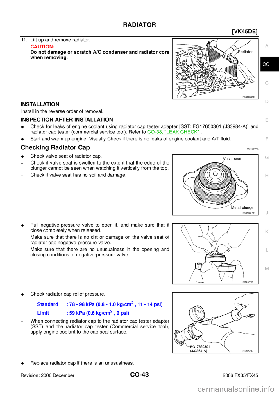 INFINITI FX35 2006  Service Manual RADIATOR CO-43
[VK45DE]
C 
D  E 
F 
G  H 
I 
J 
K  L 
M  A
CO 
Revision: 2006 December 2006 FX35/FX45
11. Lift up and remove radiator.  CAUTION: 
Do not damage or scratch A/C condenser and radiator co