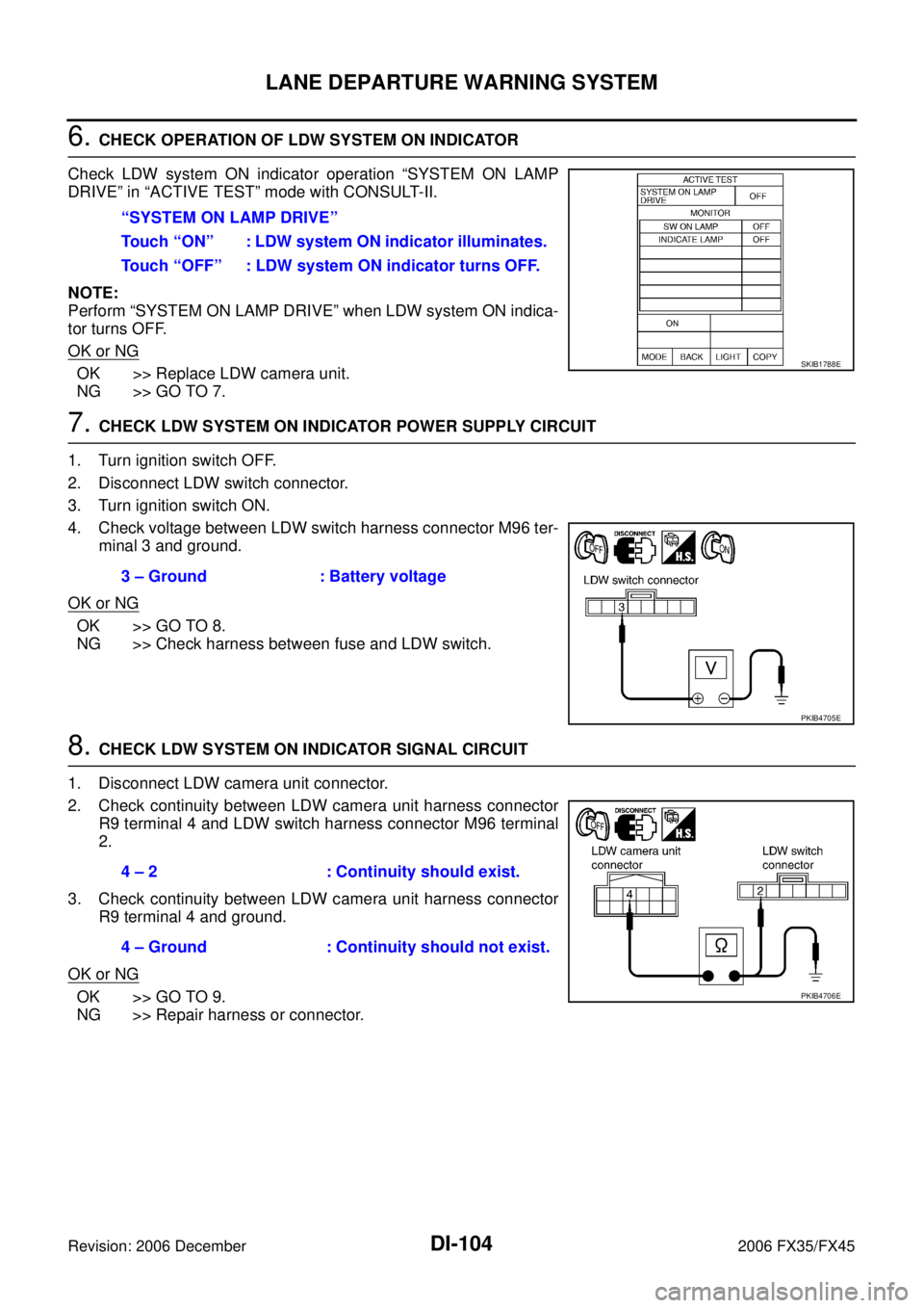 INFINITI FX35 2006 Service Manual DI-104
LANE DEPARTURE WARNING SYSTEM
Revision: 2006 December 2006 FX35/FX45
6. CHECK OPERATION OF LDW SYSTEM ON INDICATOR
Check LDW system ON indicator operation “SYSTEM ON LAMP
DRIVE” in “ACT INFINITI FX35 2006 Service Manual DI-104
LANE DEPARTURE WARNING SYSTEM
Revision: 2006 December 2006 FX35/FX45
6. CHECK OPERATION OF LDW SYSTEM ON INDICATOR
Check LDW system ON indicator operation “SYSTEM ON LAMP
DRIVE” in “ACT
