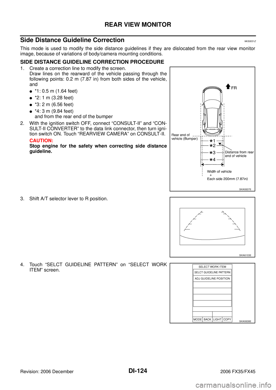 INFINITI FX35 2006 Service Manual DI-124
REAR VIEW MONITOR
Revision: 2006 December 2006 FX35/FX45
Side Distance Guideline CorrectionNKS0031Z
This mode is used to modify the side distance guidelines if they are dislocated from the rear INFINITI FX35 2006 Service Manual DI-124
REAR VIEW MONITOR
Revision: 2006 December 2006 FX35/FX45
Side Distance Guideline CorrectionNKS0031Z
This mode is used to modify the side distance guidelines if they are dislocated from the rear