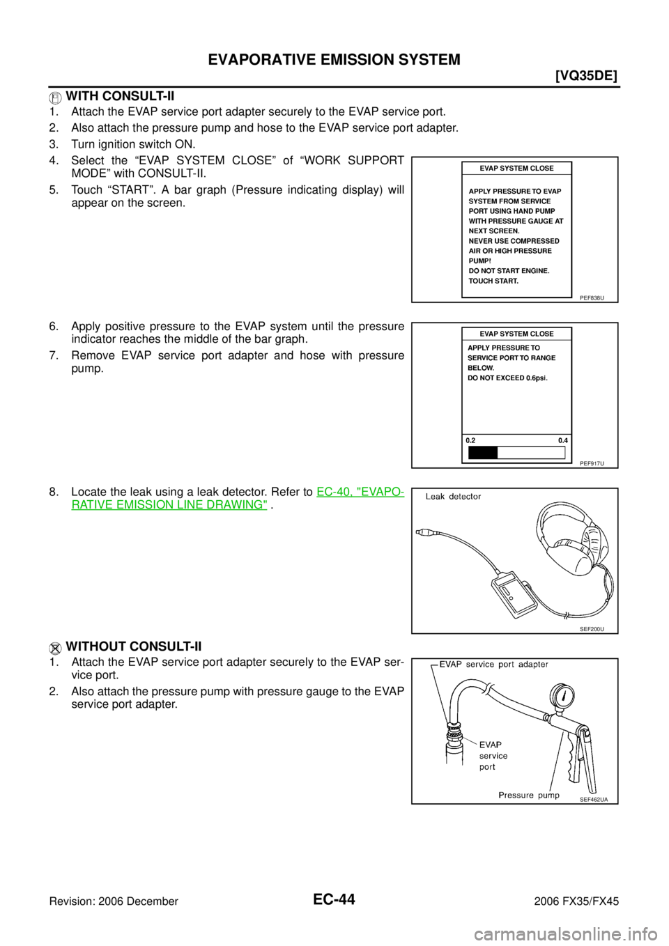 INFINITI FX35 2006  Service Manual EC-44
[VQ35DE]
EVAPORATIVE EMISSION SYSTEM
Revision: 2006 December 2006 FX35/FX45
 WITH CONSULT-II
1. Attach the EVAP service port adapter securely to the EVAP service port. 
2. Also attach the pressu