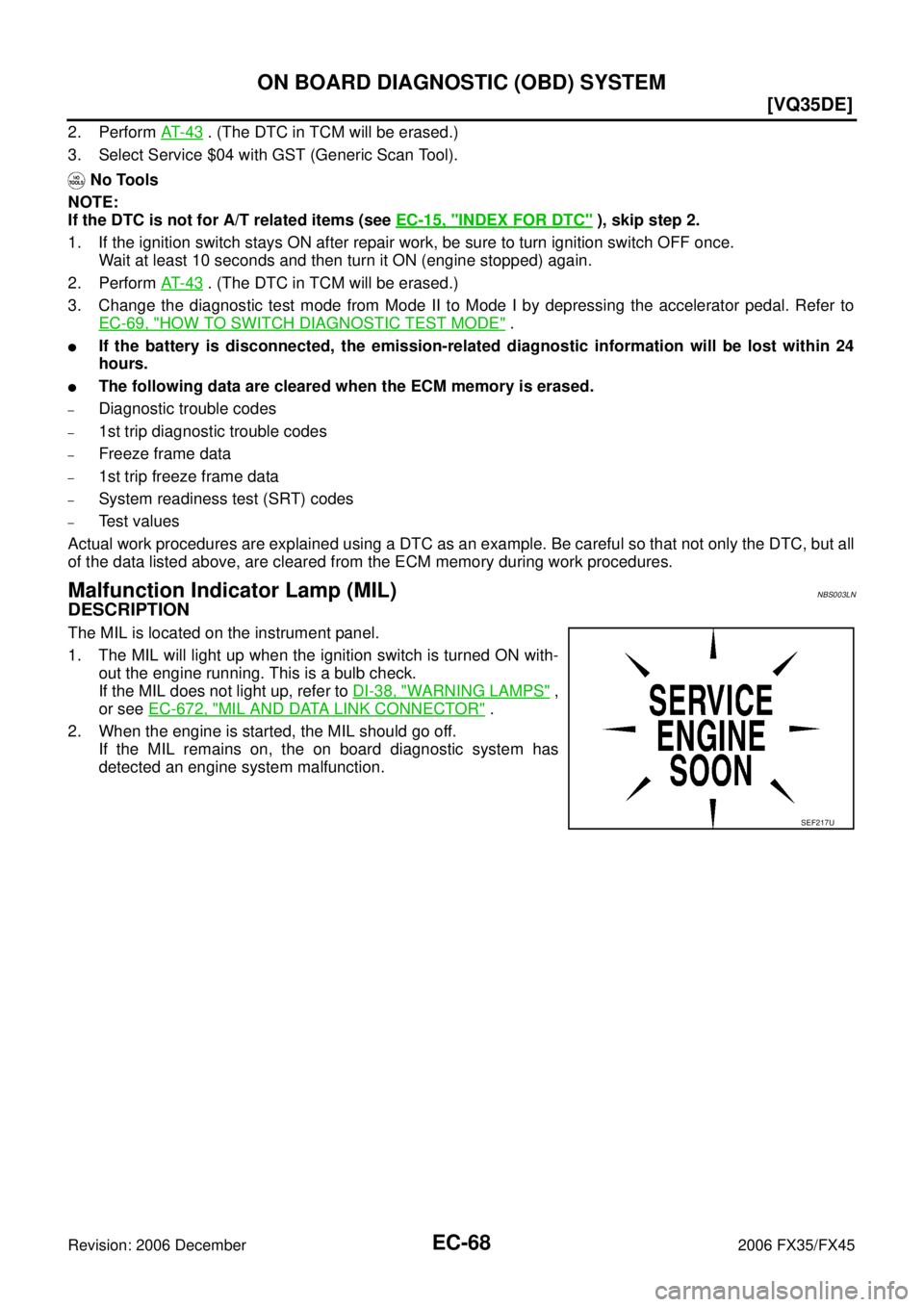 INFINITI FX35 2006  Service Manual EC-68
[VQ35DE]
ON BOARD DIAGNOSTIC (OBD) SYSTEM
Revision: 2006 December 2006 FX35/FX45
2. Perform  AT- 4 3 . (The DTC in TCM will be erased.) 
3. Select Service $04 with GST (Generic Scan Tool). 
 No 