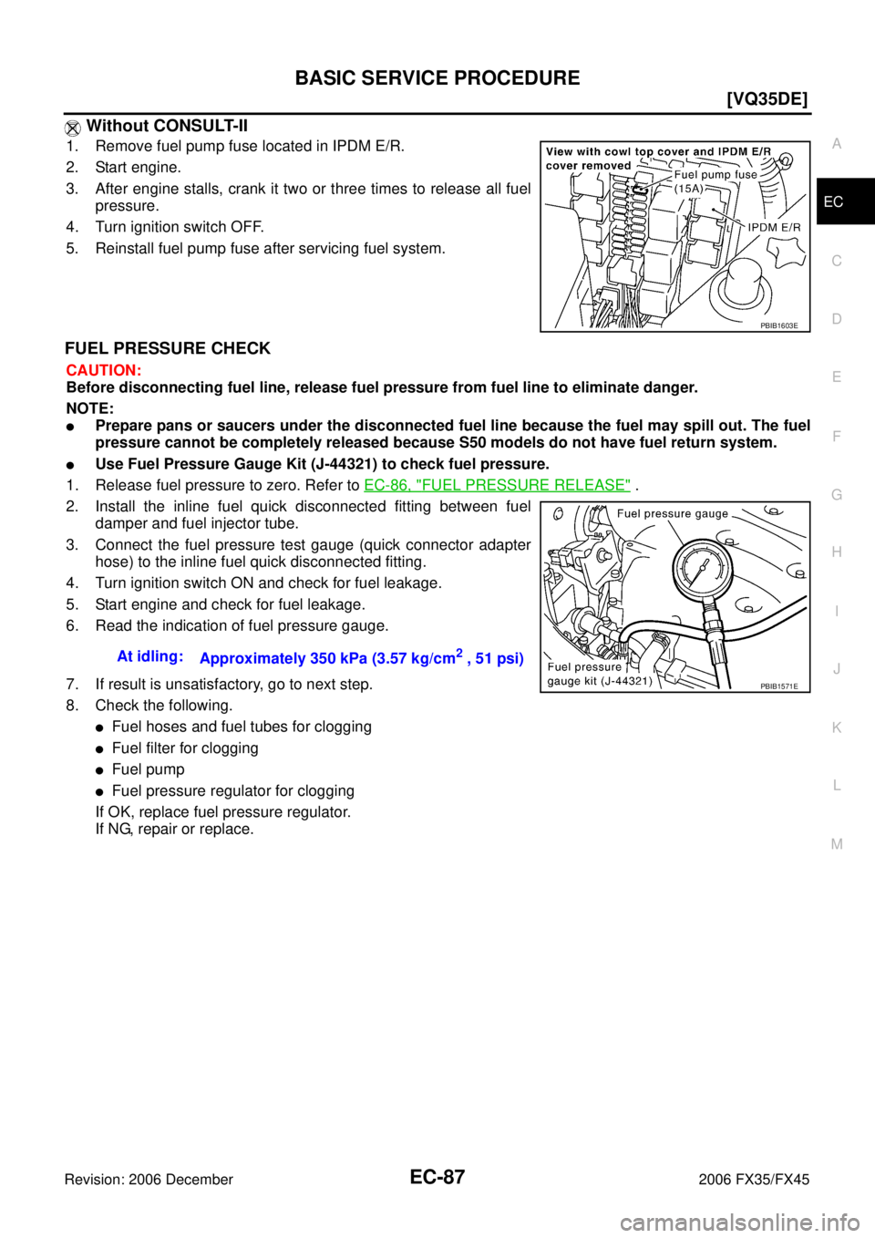 INFINITI FX35 2006  Service Manual BASIC SERVICE PROCEDURE EC-87
[VQ35DE]
C 
D  E 
F 
G  H 
I 
J 
K  L 
M  A
EC 
Revision: 2006 December 2006 FX35/FX45
 Without CONSULT-II
1. Remove fuel pump fuse located in IPDM E/R. 
2. Start engine.