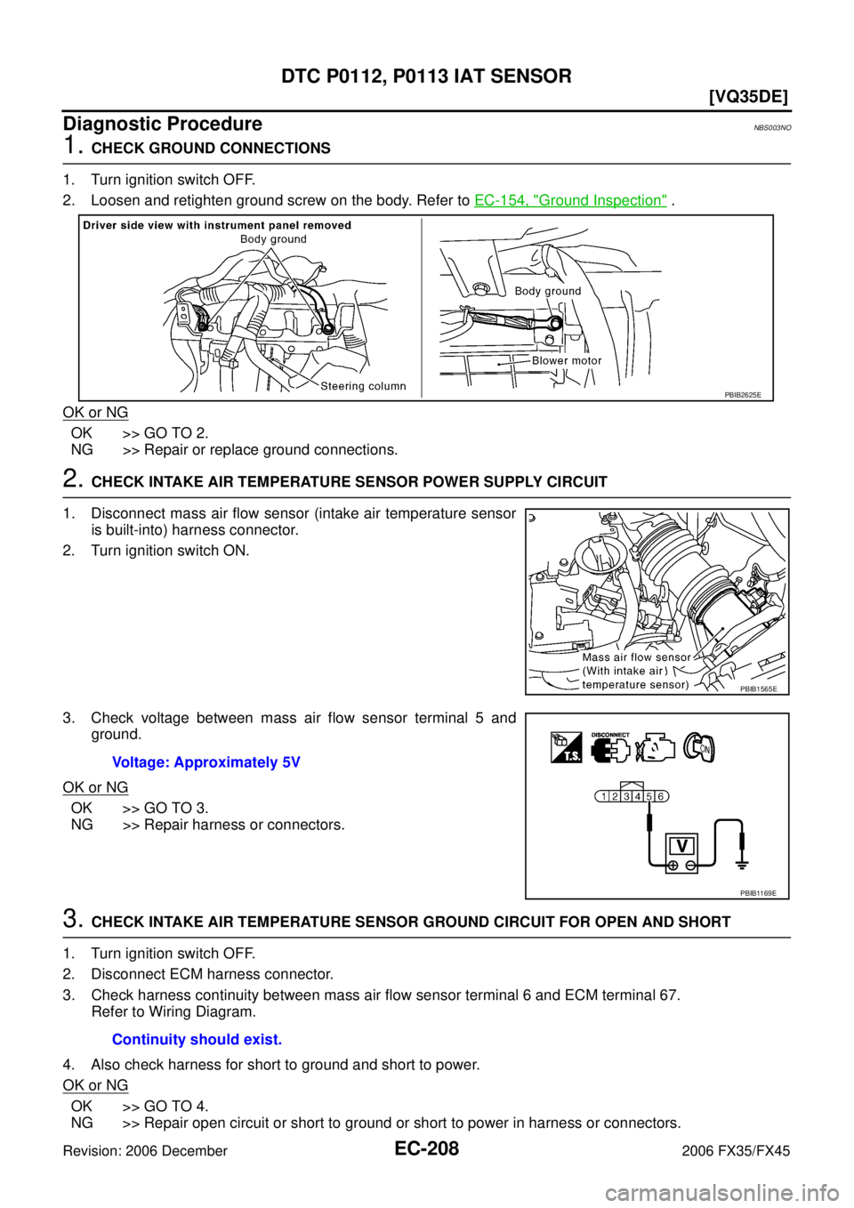 INFINITI FX35 2006  Service Manual EC-208
[VQ35DE]
DTC P0112, P0113 IAT SENSOR
Revision: 2006 December 2006 FX35/FX45
Diagnostic ProcedureNBS003NO
1. CHECK GROUND CONNECTIONS 
1. Turn ignition switch OFF. 
2. Loosen and retighten groun