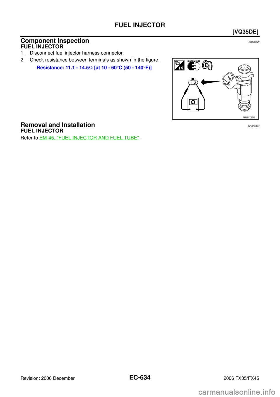 INFINITI FX35 2006  Service Manual EC-634
[VQ35DE]
FUEL INJECTOR
Revision: 2006 December 2006 FX35/FX45
Component InspectionNBS003ZI
FUEL INJECTOR
1. Disconnect fuel injector harness connector. 
2. Check resistance between terminals as