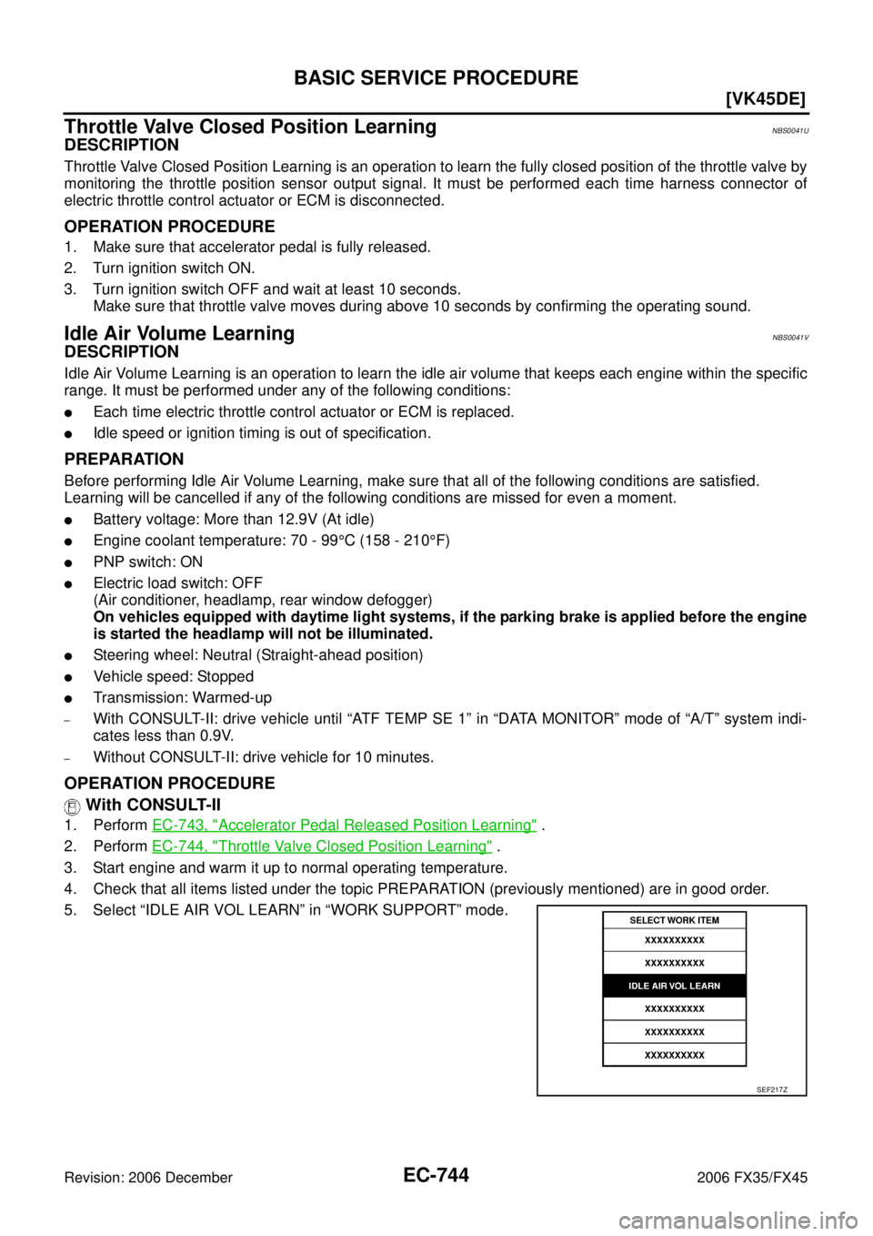 INFINITI FX35 2006  Service Manual EC-744
[VK45DE]
BASIC SERVICE PROCEDURE
Revision: 2006 December 2006 FX35/FX45
Throttle Valve Closed Position LearningNBS0041U
DESCRIPTION
Throttle Valve Closed Position Learning is an operation to le