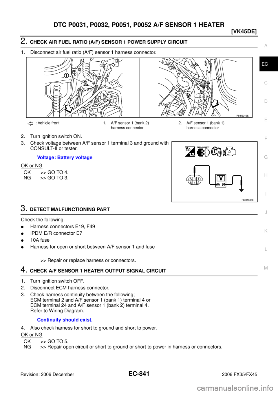 INFINITI FX35 2006  Service Manual DTC P0031, P0032, P0051, P0052 A/F SENSOR 1 HEATER EC-841
[VK45DE]
C 
D  E 
F 
G  H 
I 
J 
K  L 
M  A
EC 
Revision: 2006 December 2006 FX35/FX45
2. CHECK AIR FUEL RATIO (A/F) SENSOR 1 POWER SUPPLY CIR