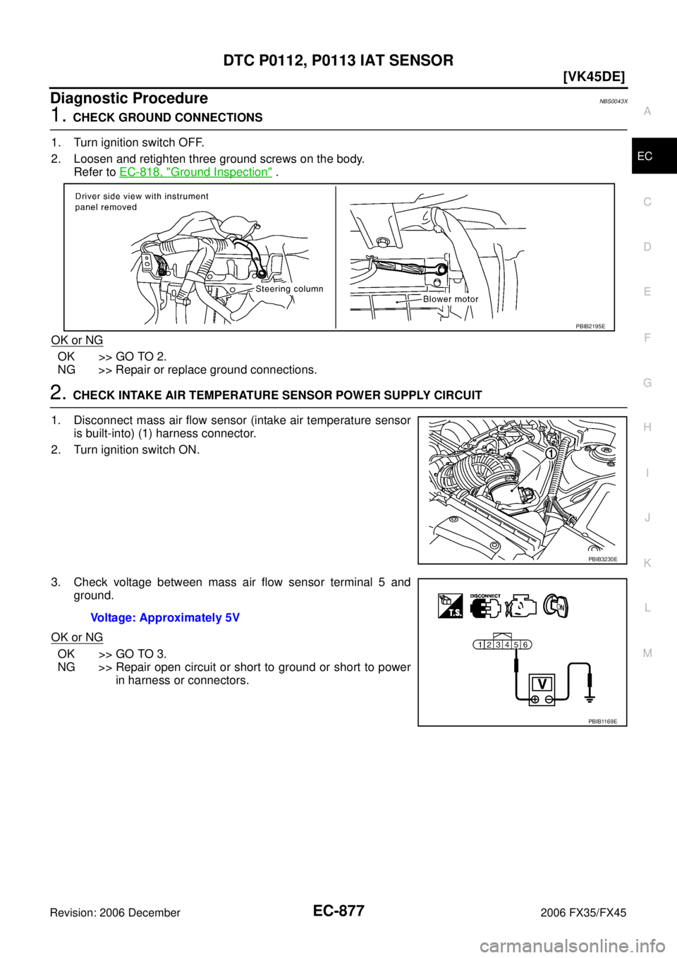 INFINITI FX35 2006  Service Manual DTC P0112, P0113 IAT SENSOR EC-877
[VK45DE]
C 
D  E 
F 
G  H 
I 
J 
K  L 
M  A
EC 
Revision: 2006 December 2006 FX35/FX45
Diagnostic ProcedureNBS0043X
1. CHECK GROUND CONNECTIONS 
1. Turn ignition swi