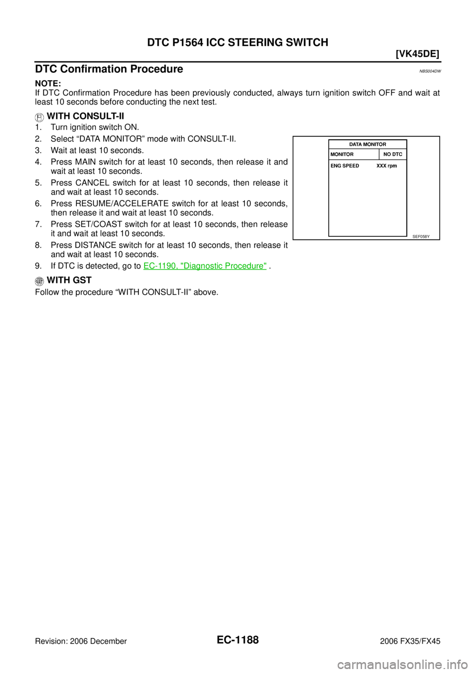 INFINITI FX35 2006  Service Manual EC-1188
[VK45DE]
DTC P1564 ICC STEERING SWITCH
Revision: 2006 December 2006 FX35/FX45
DTC Confirmation ProcedureNBS004DW
NOTE: 
If DTC Confirmation Procedure has been previously conducted, always turn
