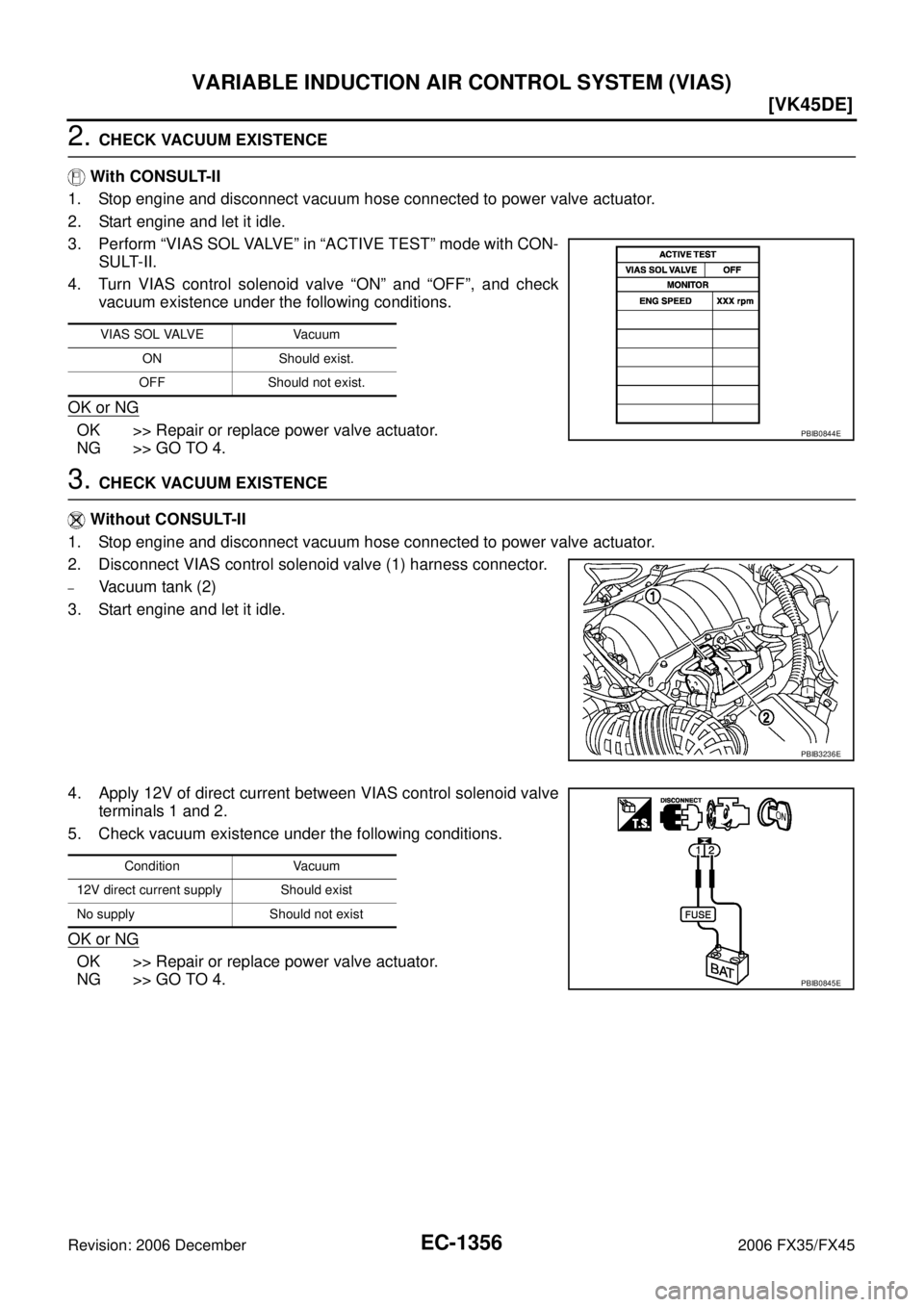 INFINITI FX35 2006  Service Manual EC-1356
[VK45DE]
VARIABLE INDUCTION AIR CONTROL SYSTEM (VIAS)
Revision: 2006 December 2006 FX35/FX45
2. CHECK VACUUM EXISTENCE 
   With CONSULT-II 
1. Stop engine and disconnect vacuum hose connected 