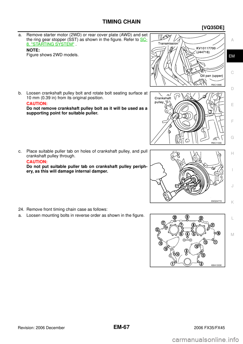 INFINITI FX35 2006  Service Manual TIMING CHAIN EM-67
[VQ35DE]
C 
D  E 
F 
G  H 
I 
J 
K  L 
M  A
EM 
Revision: 2006 December 2006 FX35/FX45
a. Remove starter motor (2WD) or rear cover plate (AWD) and set  the ring gear stopper (SST) a