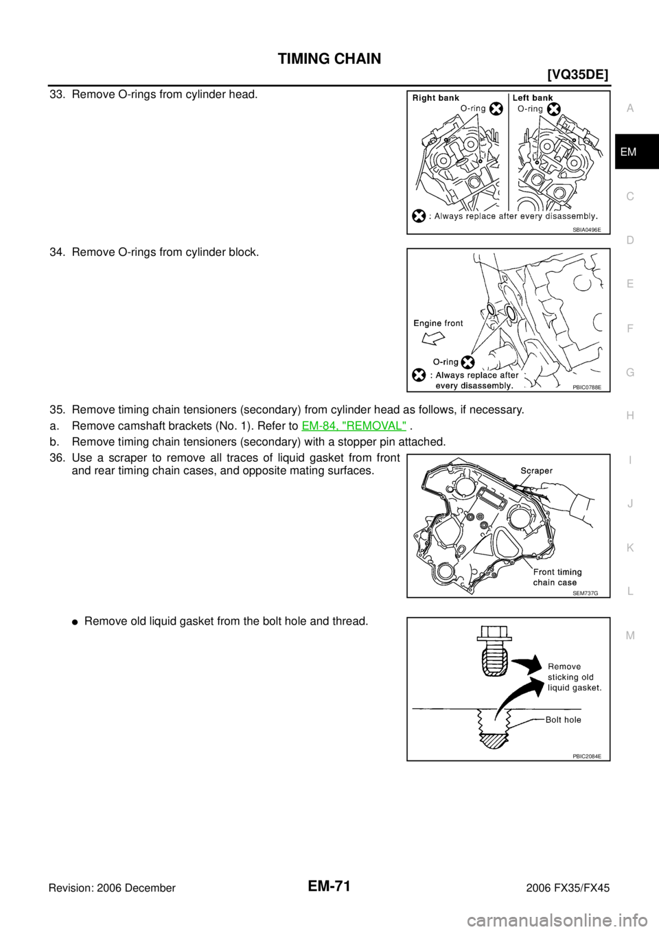 INFINITI FX35 2006  Service Manual TIMING CHAIN EM-71
[VQ35DE]
C 
D  E 
F 
G  H 
I 
J 
K  L 
M  A
EM 
Revision: 2006 December 2006 FX35/FX45
33. Remove O-rings from cylinder head. 
34. Remove O-rings from cylinder block.
35. Remove tim
