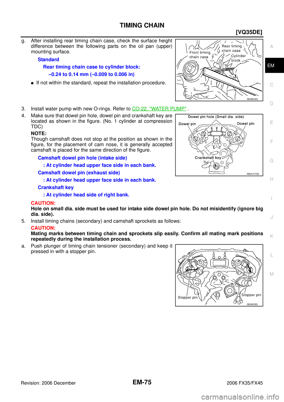 INFINITI FX35 2006  Service Manual TIMING CHAIN EM-75
[VQ35DE]
C 
D  E 
F 
G  H 
I 
J 
K  L 
M  A
EM 
Revision: 2006 December 2006 FX35/FX45
g. After installing rear timing chain case, check the surface height  difference between the f