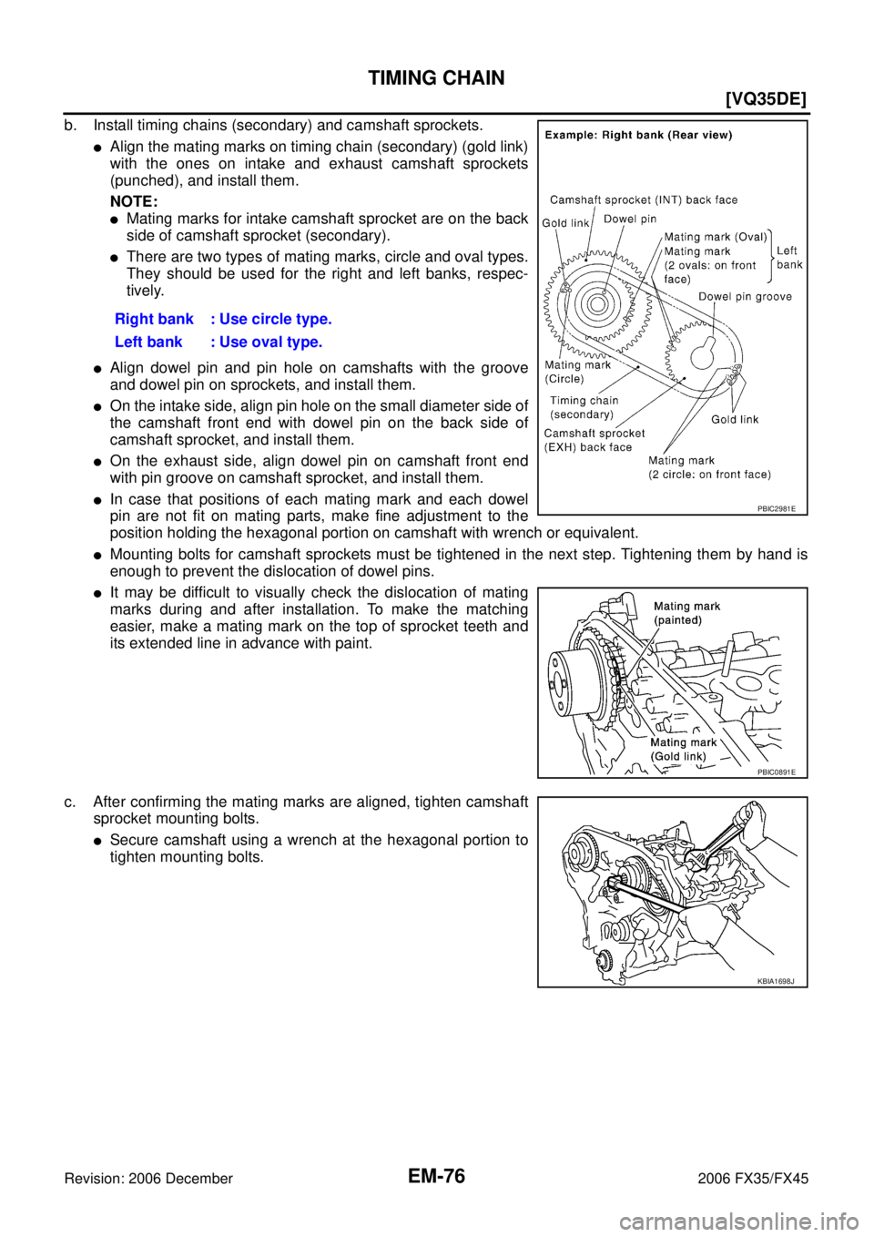 INFINITI FX35 2006  Service Manual EM-76
[VQ35DE]
TIMING CHAIN
Revision: 2006 December 2006 FX35/FX45
b. Install timing chains (secondary) and camshaft sprockets.
Align the mating marks on timing chain (secondary) (gold link) 
with th