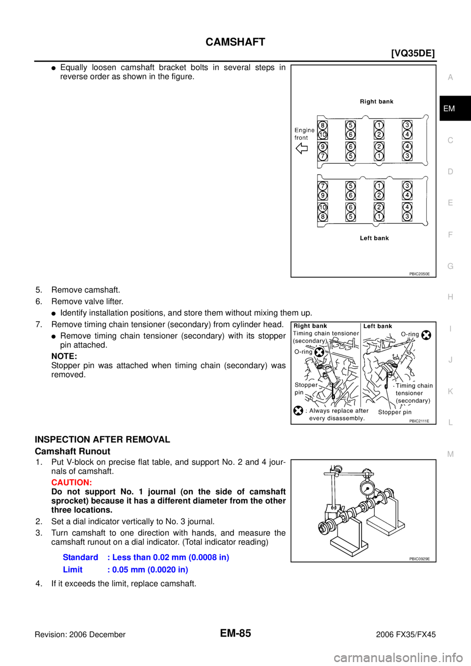 INFINITI FX35 2006  Service Manual CAMSHAFT EM-85
[VQ35DE]
C 
D  E 
F 
G  H 
I 
J 
K  L 
M  A
EM 
Revision: 2006 December 2006 FX35/FX45
Equally loosen camshaft bracket bolts in several steps in 
reverse order as shown in the figure. 