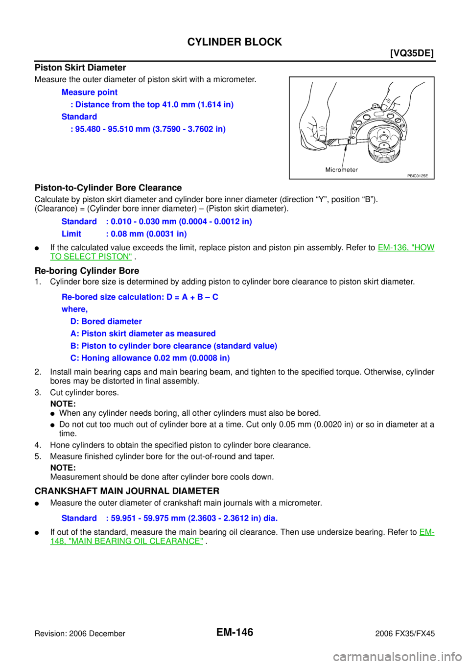 INFINITI FX35 2006  Service Manual EM-146
[VQ35DE]
CYLINDER BLOCK
Revision: 2006 December 2006 FX35/FX45
Piston Skirt Diameter
Measure the outer diameter of piston skirt with a micrometer.
Piston-to-Cylinder Bore Clearance
Calculate by