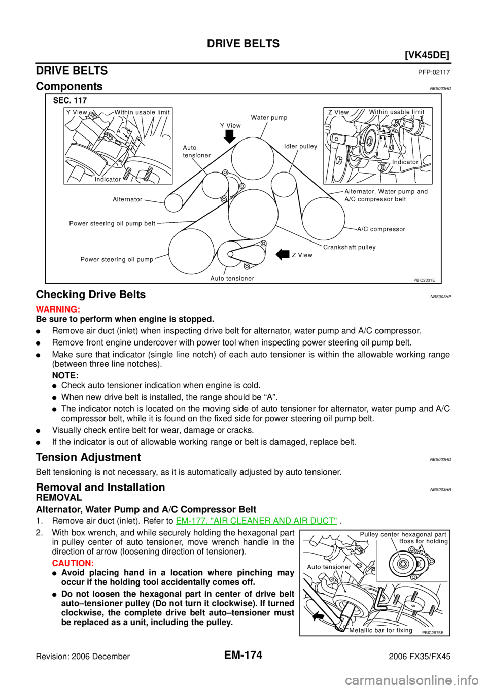 INFINITI FX35 2006  Service Manual EM-174
[VK45DE]
DRIVE BELTS
Revision: 2006 December 2006 FX35/FX45
DRIVE BELTSPFP:02117
ComponentsNBS003HO
Checking Drive BeltsNBS003HP
WARNING: 
Be sure to perform when engine is stopped.
Remove air