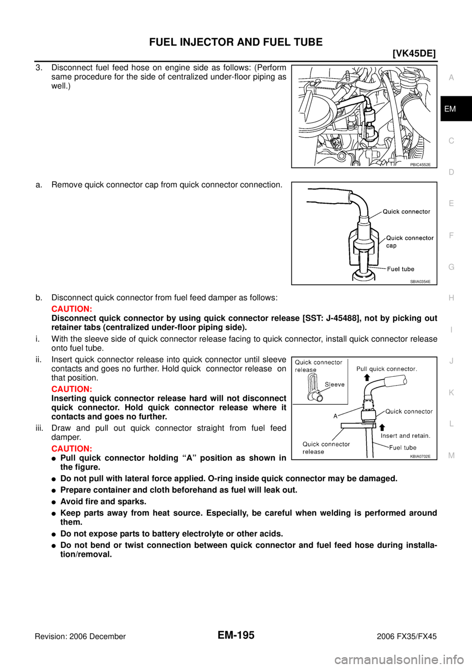 INFINITI FX35 2006  Service Manual FUEL INJECTOR AND FUEL TUBE EM-195
[VK45DE]
C 
D  E 
F 
G  H 
I 
J 
K  L 
M  A
EM 
Revision: 2006 December 2006 FX35/FX45
3. Disconnect fuel feed hose on engine side as follows: (Perform  same procedu