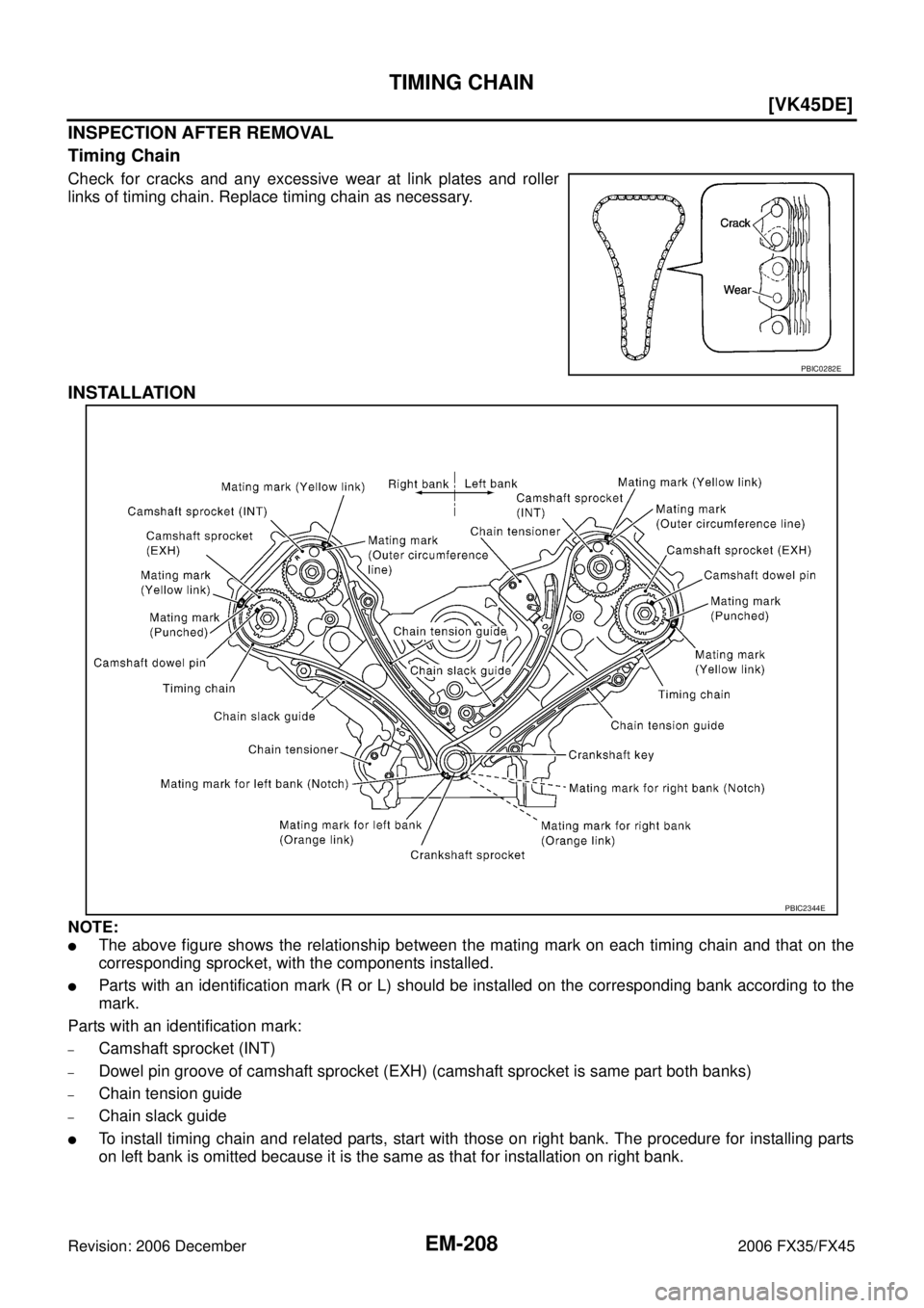 INFINITI FX35 2006  Service Manual EM-208
[VK45DE]
TIMING CHAIN
Revision: 2006 December 2006 FX35/FX45
INSPECTION AFTER REMOVAL 
Timing Chain
Check for cracks and any excessive wear at link plates and roller 
links of timing chain. Rep