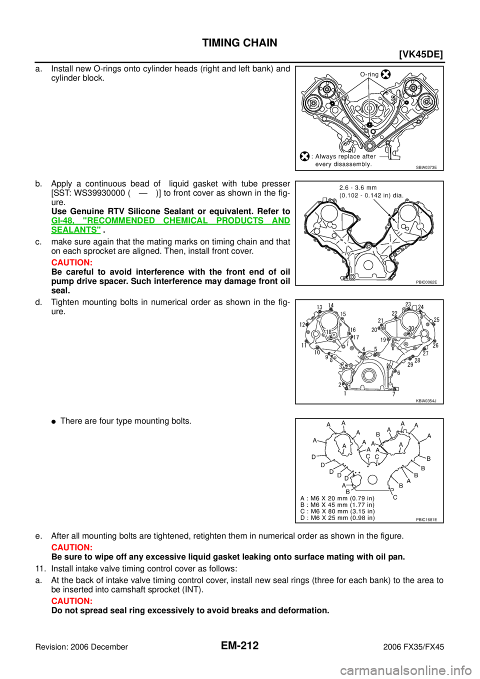 INFINITI FX35 2006  Service Manual EM-212
[VK45DE]
TIMING CHAIN
Revision: 2006 December 2006 FX35/FX45
a. Install new O-rings onto cylinder heads (right and left bank) and cylinder block. 
b. Apply a continuous bead of  liquid gasket w