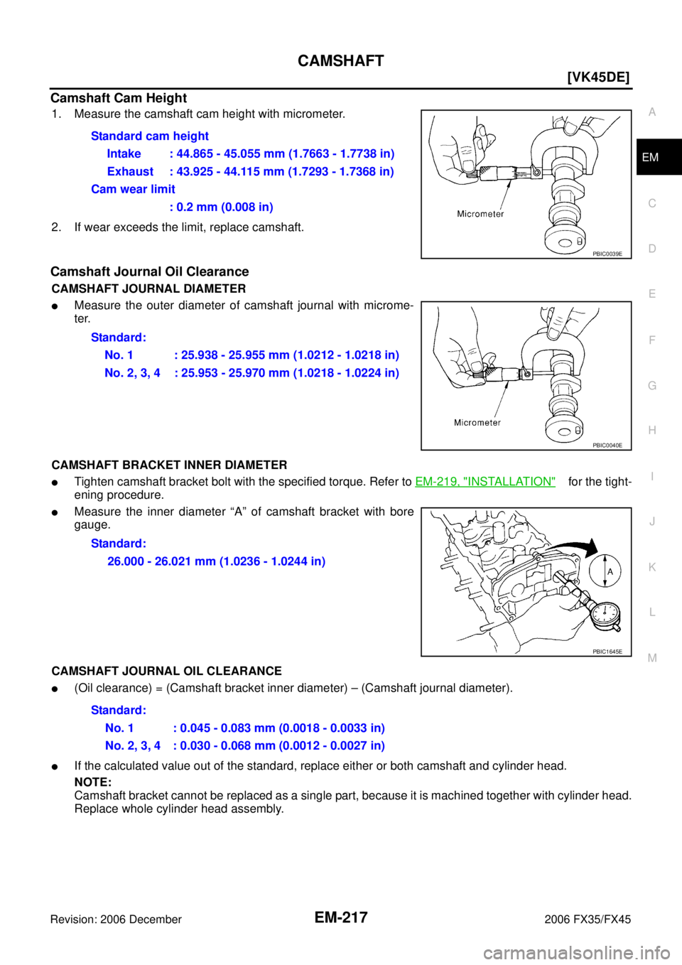 INFINITI FX35 2006  Service Manual CAMSHAFT EM-217
[VK45DE]
C 
D  E 
F 
G  H 
I 
J 
K  L 
M  A
EM 
Revision: 2006 December 2006 FX35/FX45
Camshaft Cam Height
1. Measure the camshaft cam height with micrometer. 
2. If wear exceeds the l