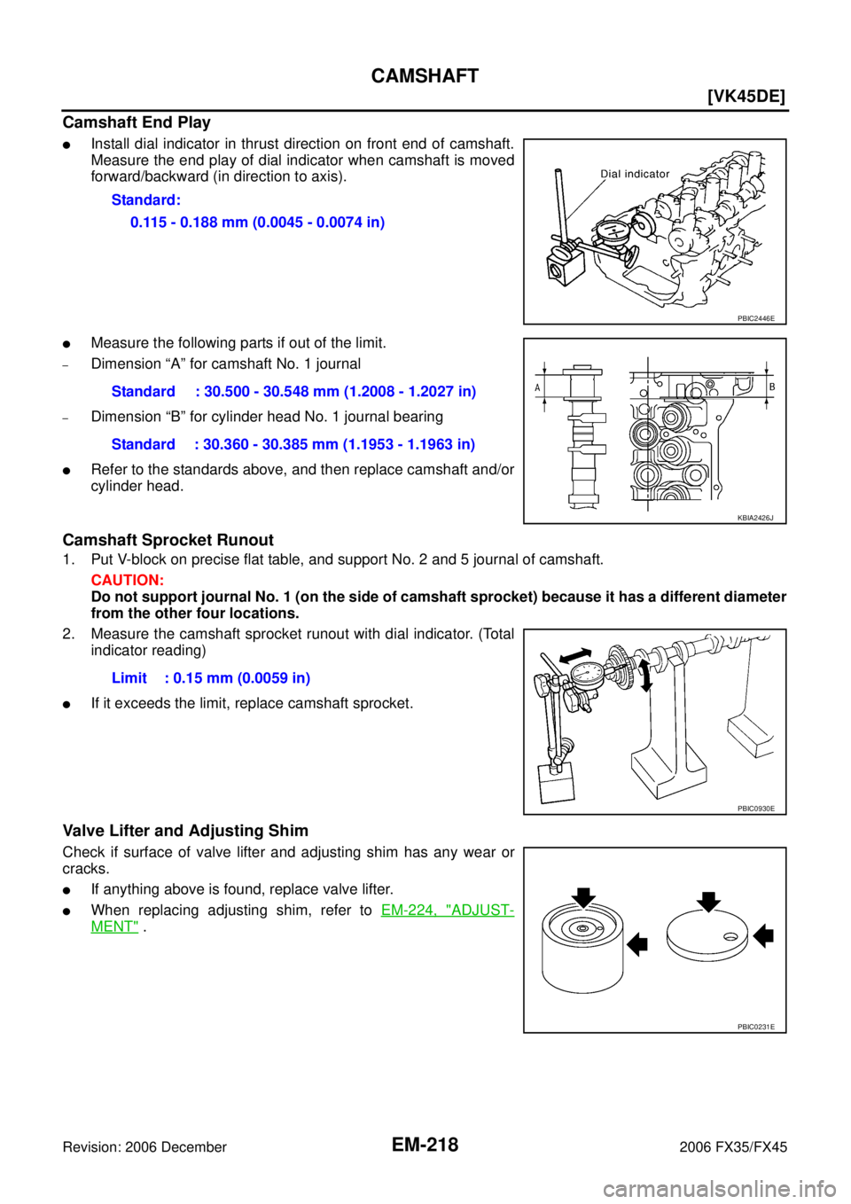 INFINITI FX35 2006  Service Manual EM-218
[VK45DE]
CAMSHAFT
Revision: 2006 December 2006 FX35/FX45
Camshaft End Play
Install dial indicator in thrust direction on front end of camshaft. 
Measure the end play of dial indicator when cam
