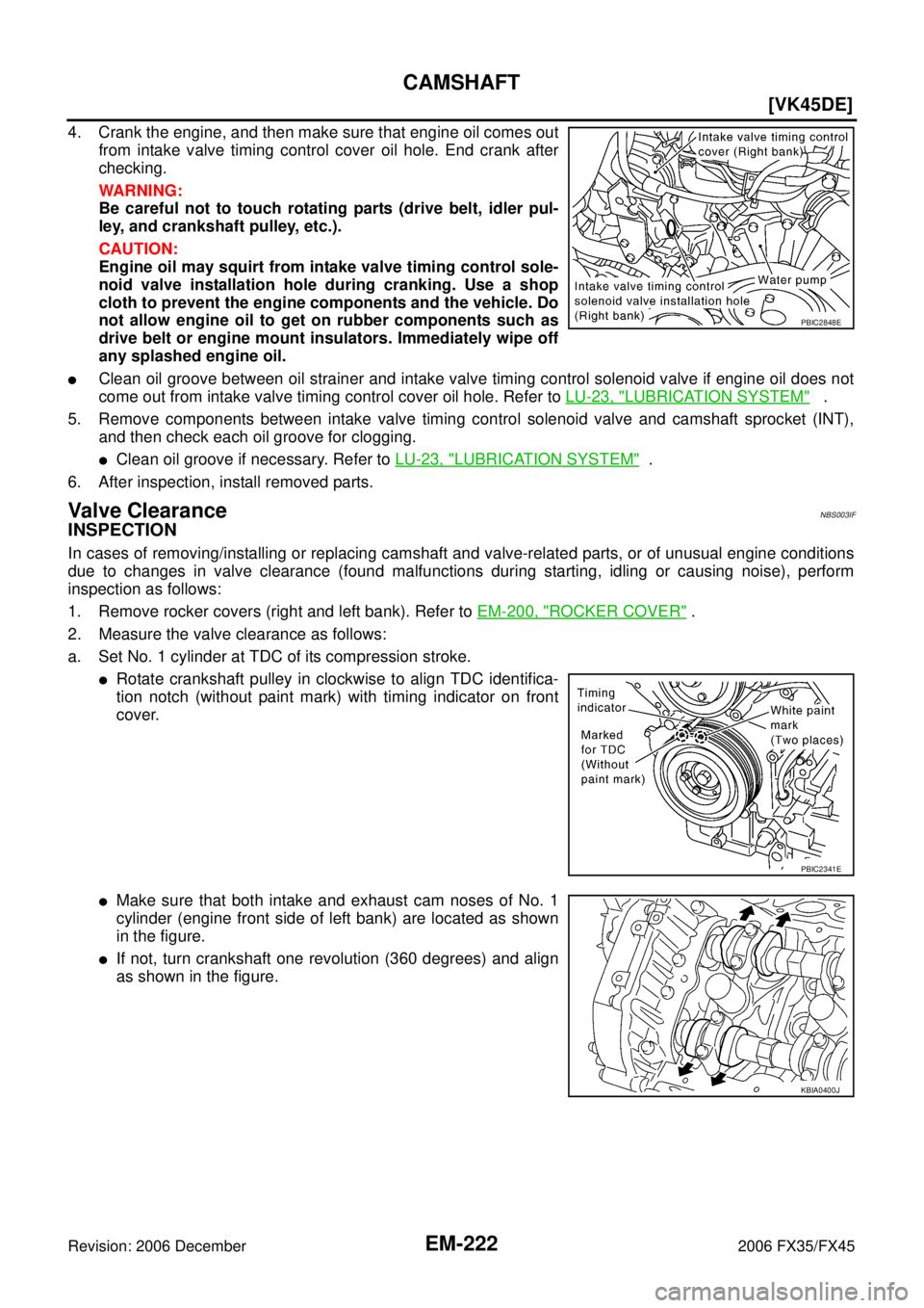 INFINITI FX35 2006  Service Manual EM-222
[VK45DE]
CAMSHAFT
Revision: 2006 December 2006 FX35/FX45
4. Crank the engine, and then make sure that engine oil comes out from intake valve timing control cover oil hole. End crank after
check