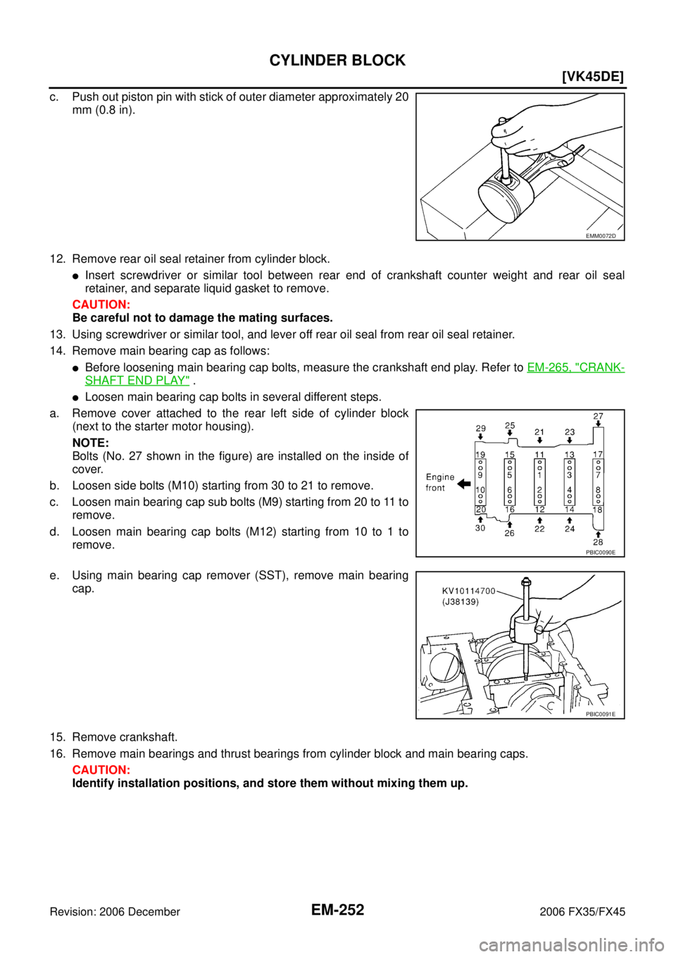 INFINITI FX35 2006  Service Manual EM-252
[VK45DE]
CYLINDER BLOCK
Revision: 2006 December 2006 FX35/FX45
c. Push out piston pin with stick of outer diameter approximately 20 mm (0.8 in). 
12. Remove rear oil seal retainer from cylinder