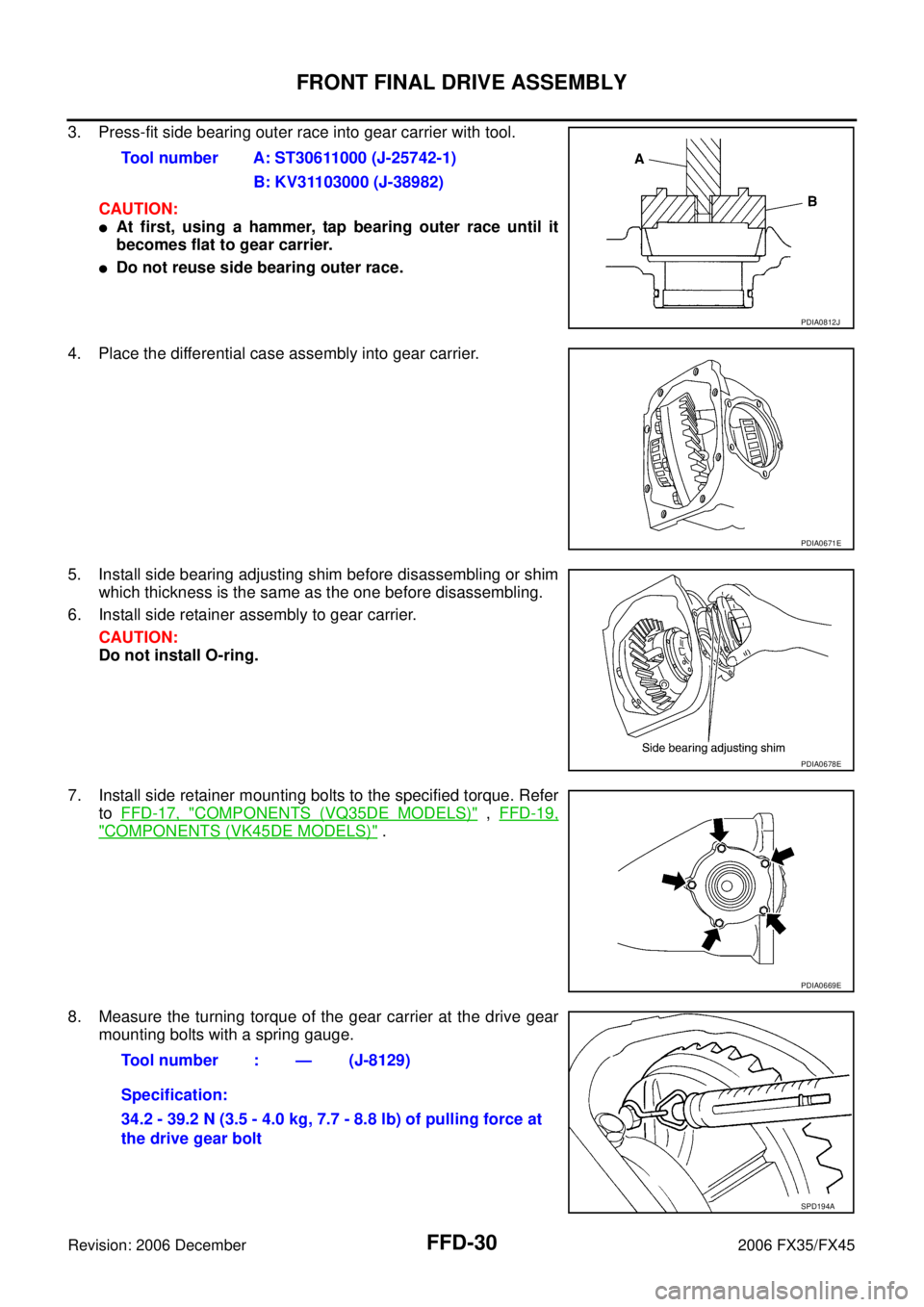 INFINITI FX35 2006 Service Manual FFD-30
FRONT FINAL DRIVE ASSEMBLY
Revision: 2006 December 2006 FX35/FX45
3. Press-fit side bearing outer race into gear carrier with tool. CAUTION:
At first, using a hammer, tap bearing outer race un INFINITI FX35 2006 Service Manual FFD-30
FRONT FINAL DRIVE ASSEMBLY
Revision: 2006 December 2006 FX35/FX45
3. Press-fit side bearing outer race into gear carrier with tool. CAUTION:
At first, using a hammer, tap bearing outer race un
