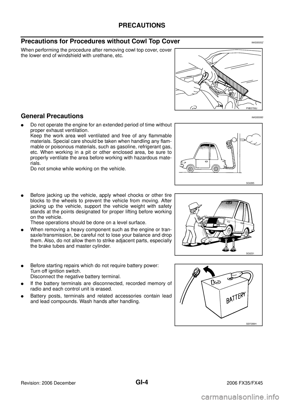 INFINITI FX35 2006 Service Manual GI-4
PRECAUTIONS
Revision: 2006 December 2006 FX35/FX45
Precautions for Procedures without Cowl Top CoverNAS0005Z
When performing the procedure after removing cowl top cover, cover
the lower end of w INFINITI FX35 2006 Service Manual GI-4
PRECAUTIONS
Revision: 2006 December 2006 FX35/FX45
Precautions for Procedures without Cowl Top CoverNAS0005Z
When performing the procedure after removing cowl top cover, cover
the lower end of w