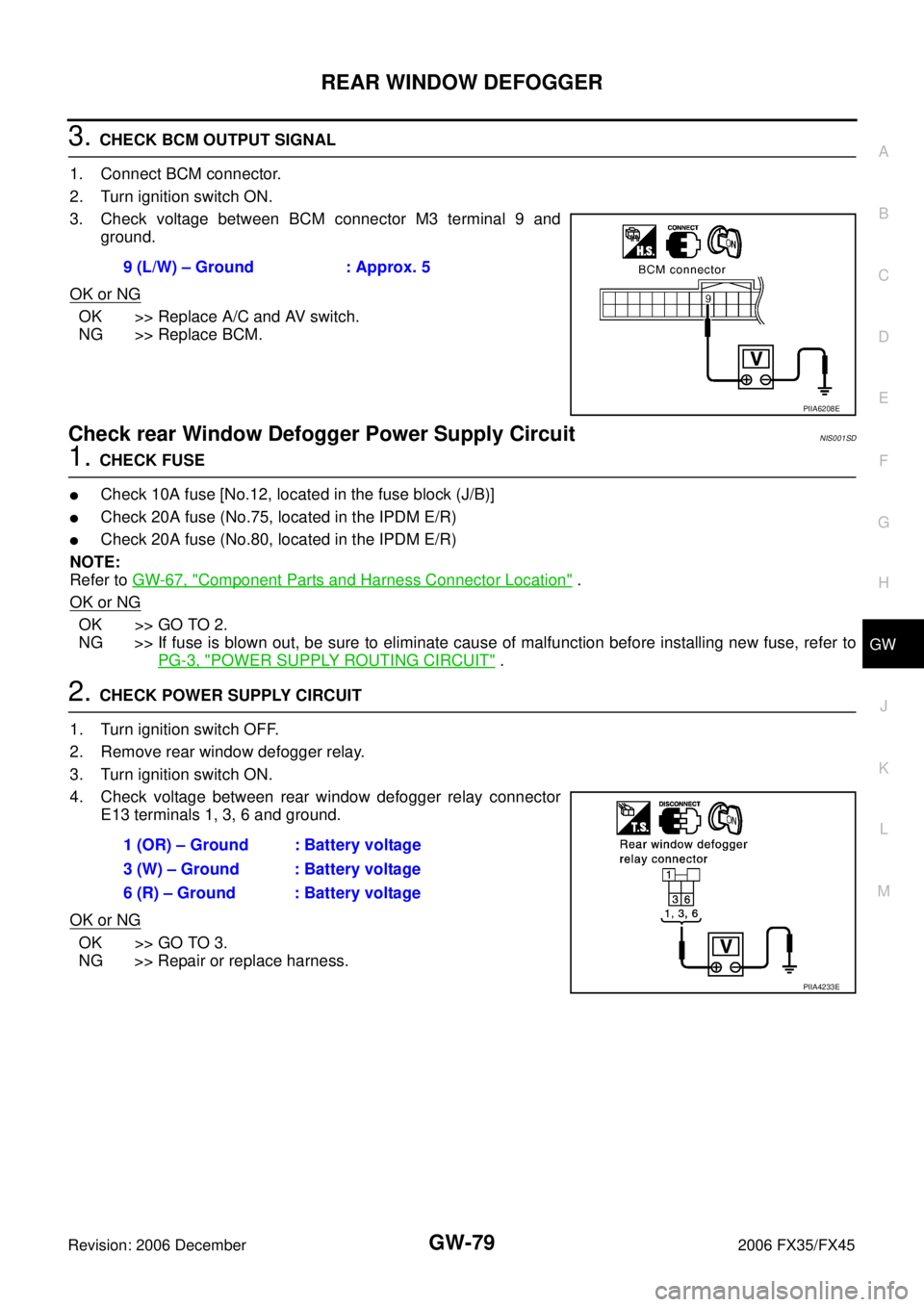 INFINITI FX35 2006 Service Manual REAR WINDOW DEFOGGER GW-79
C
D E
F
G H
J
K L
M A
B
GW
Revision: 2006 December 2006 FX35/FX45
3. CHECK BCM OUTPUT SIGNAL
1. Connect BCM connector.
2. Turn ignition switch ON.
3. Check vol INFINITI FX35 2006 Service Manual REAR WINDOW DEFOGGER GW-79
C
D E
F
G H
J
K L
M A
B
GW
Revision: 2006 December 2006 FX35/FX45
3. CHECK BCM OUTPUT SIGNAL
1. Connect BCM connector.
2. Turn ignition switch ON.
3. Check vol
