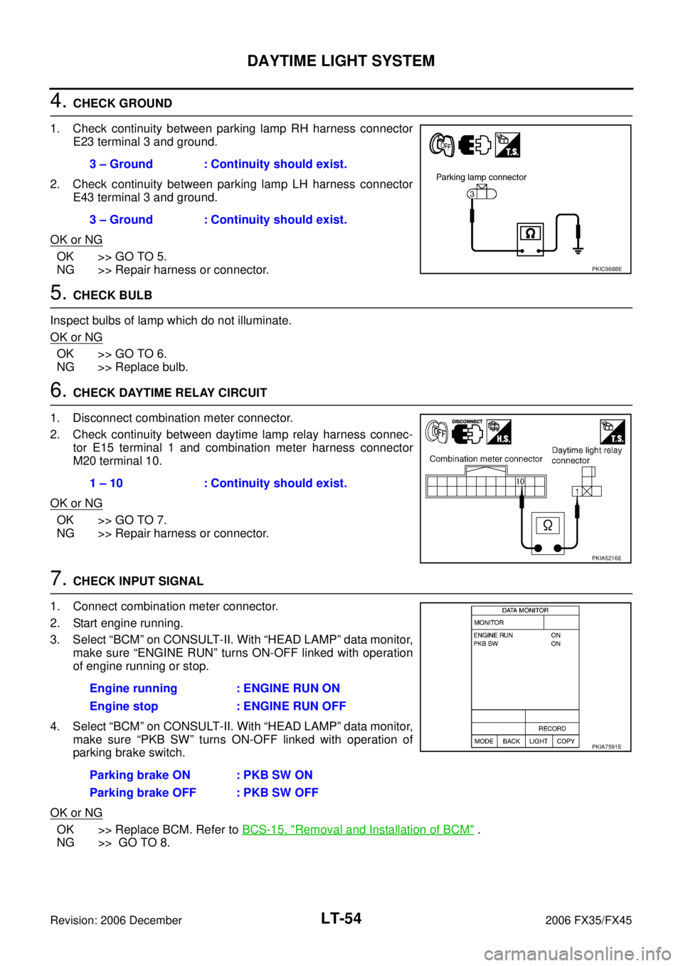 INFINITI FX35 2006 Service Manual LT-54
DAYTIME LIGHT SYSTEM
Revision: 2006 December 2006 FX35/FX45
4. CHECK GROUND
1. Check continuity between parking lamp RH harness connector E23 terminal 3 and ground.
2. Check continuity betwee INFINITI FX35 2006 Service Manual LT-54
DAYTIME LIGHT SYSTEM
Revision: 2006 December 2006 FX35/FX45
4. CHECK GROUND
1. Check continuity between parking lamp RH harness connector E23 terminal 3 and ground.
2. Check continuity betwee