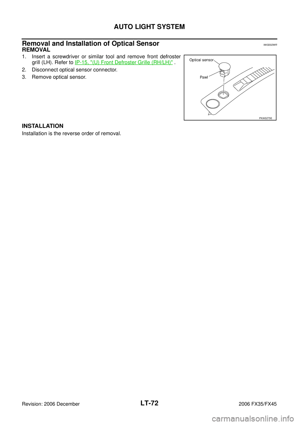INFINITI FX35 2006  Service Manual LT-72
AUTO LIGHT SYSTEM
Revision: 2006 December 2006 FX35/FX45
Removal and Installation of Optical SensorNKS002WR
REMOVAL
1. Insert a screwdriver or similar tool and remove front defroster grill (LH).