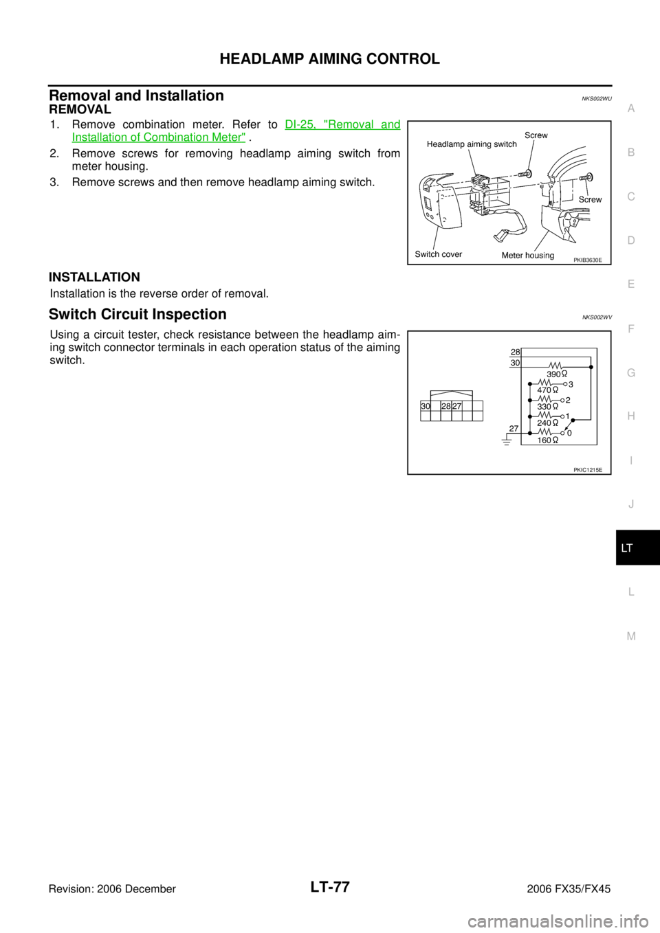INFINITI FX35 2006  Service Manual HEADLAMP AIMING CONTROL LT-77
C 
D  E 
F 
G  H 
I 
J 
L 
M  A 
B
LT 
Revision: 2006 December 2006 FX35/FX45
Removal and InstallationNKS002WU
REMOVAL
1. Remove combination meter. Refer to   DI-25, "Rem