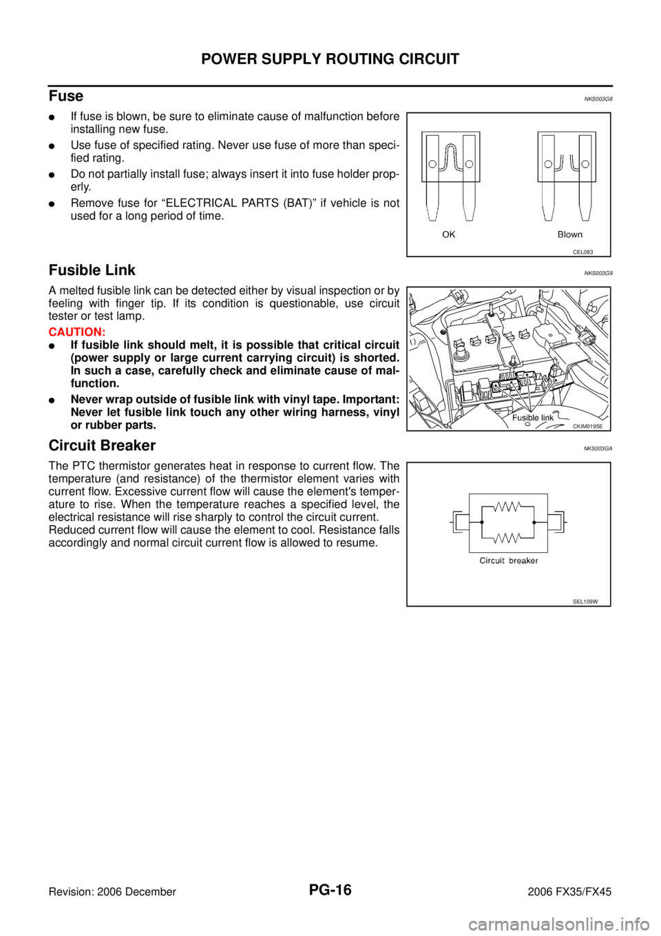 INFINITI FX35 2006 Service Manual PG-16
POWER SUPPLY ROUTING CIRCUIT
Revision: 2006 December 2006 FX35/FX45
Fuse NKS003G8
If fuse is blown, be sure to eliminate cause of malfunction before
installing new fuse.
Use fuse of specified INFINITI FX35 2006 Service Manual PG-16
POWER SUPPLY ROUTING CIRCUIT
Revision: 2006 December 2006 FX35/FX45
Fuse NKS003G8
If fuse is blown, be sure to eliminate cause of malfunction before
installing new fuse.
Use fuse of specified
