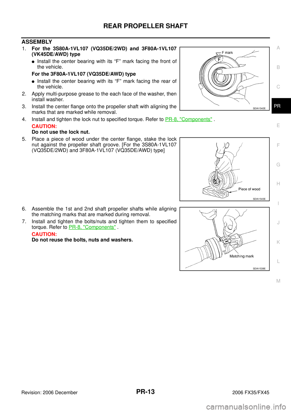 INFINITI FX35 2006 Service Manual REAR PROPELLER SHAFT PR-13
C E F
G H
I
J
K L
M A
B
PR
Revision: 2006 December 2006 FX35/FX45
ASSEMBLY
1. For the 3S80A-1VL107 (VQ35DE/2WD) and 3F80A-1VL107
(VK45DE/AWD) type
Install the INFINITI FX35 2006 Service Manual REAR PROPELLER SHAFT PR-13
C E F
G H
I
J
K L
M A
B
PR
Revision: 2006 December 2006 FX35/FX45
ASSEMBLY
1. For the 3S80A-1VL107 (VQ35DE/2WD) and 3F80A-1VL107
(VK45DE/AWD) type
Install the