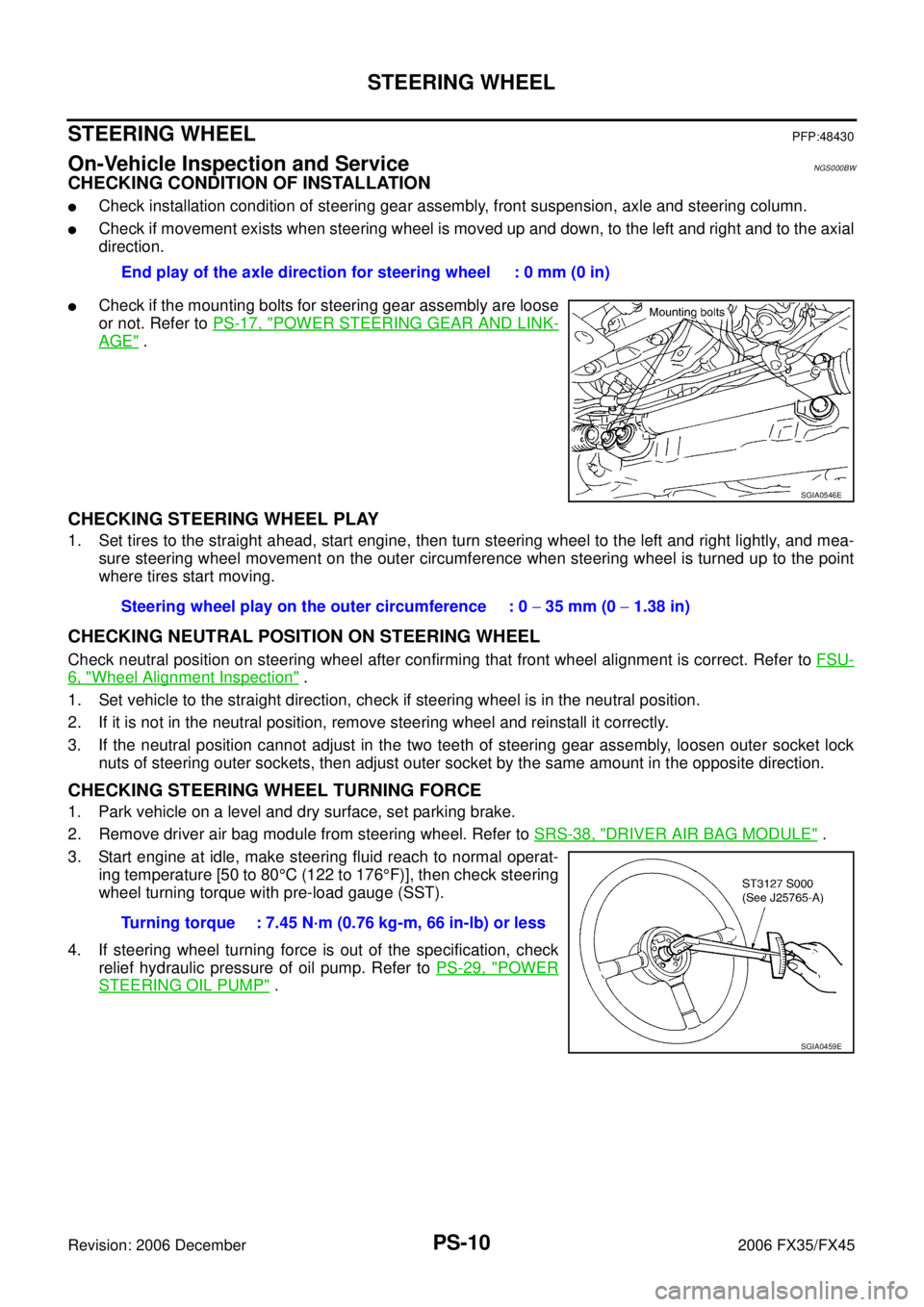 INFINITI FX35 2006 Service Manual PS-10
STEERING WHEEL
Revision: 2006 December 2006 FX35/FX45
STEERING WHEELPFP:48430
On-Vehicle Inspection and ServiceNGS000BW
CHECKING CONDITION OF INSTALLATION
Check installation condition of steeri INFINITI FX35 2006 Service Manual PS-10
STEERING WHEEL
Revision: 2006 December 2006 FX35/FX45
STEERING WHEELPFP:48430
On-Vehicle Inspection and ServiceNGS000BW
CHECKING CONDITION OF INSTALLATION
Check installation condition of steeri