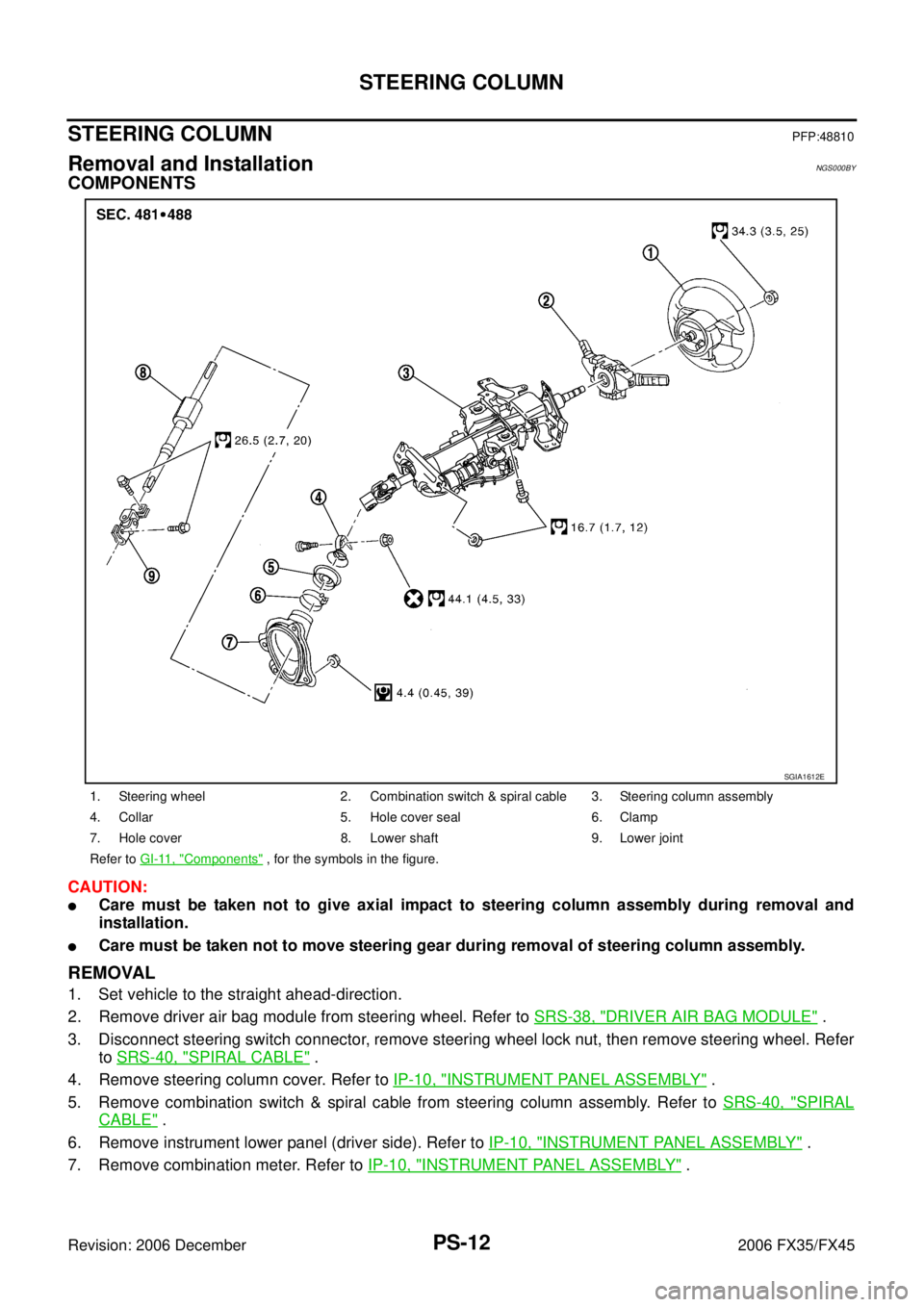 INFINITI FX35 2006 Service Manual PS-12
STEERING COLUMN
Revision: 2006 December 2006 FX35/FX45
STEERING COLUMNPFP:48810
Removal and InstallationNGS000BY
COMPONENTS
CAUTION:
Care must be taken not to give axial impact to steering colu INFINITI FX35 2006 Service Manual PS-12
STEERING COLUMN
Revision: 2006 December 2006 FX35/FX45
STEERING COLUMNPFP:48810
Removal and InstallationNGS000BY
COMPONENTS
CAUTION:
Care must be taken not to give axial impact to steering colu