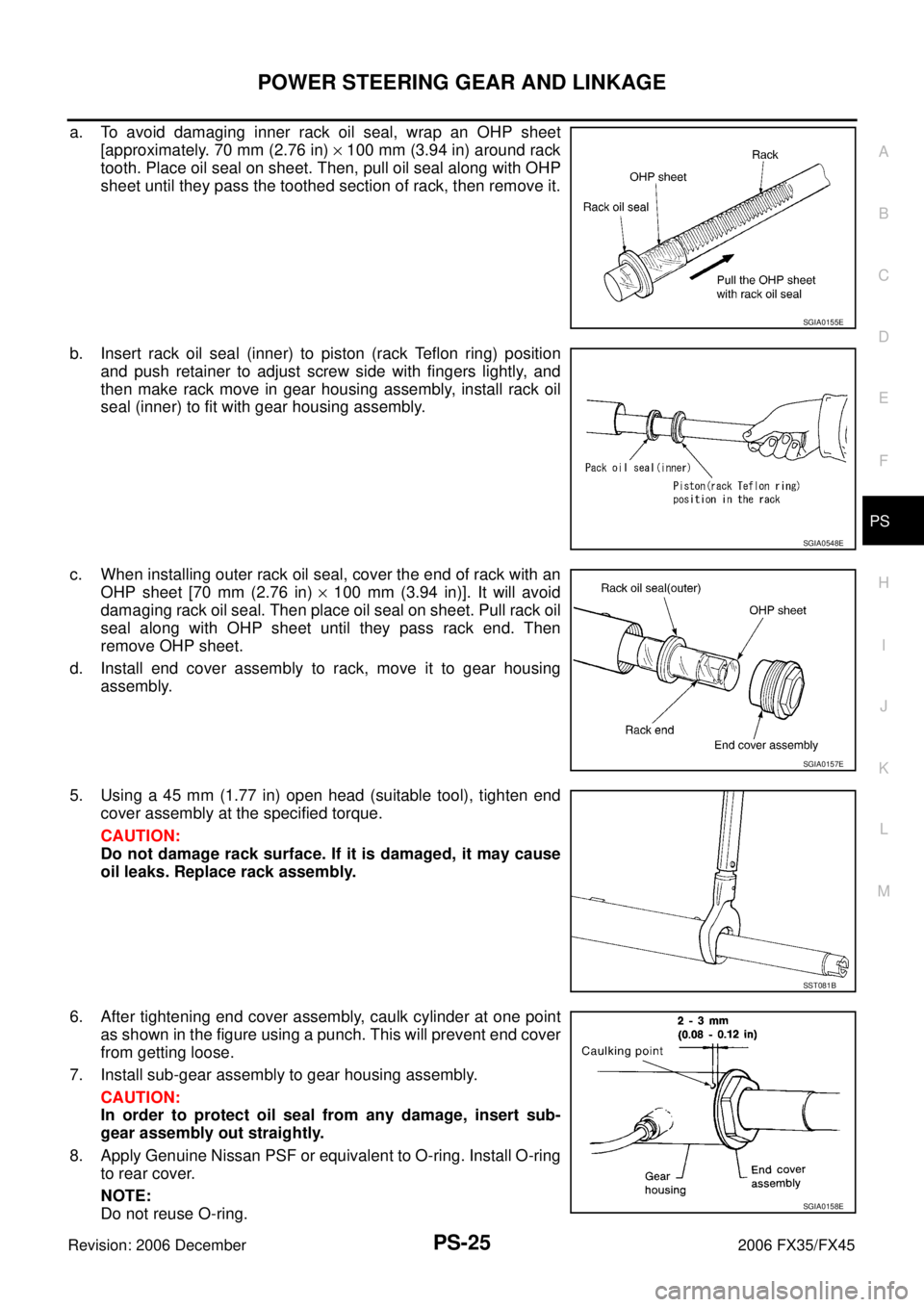 INFINITI FX35 2006 Service Manual POWER STEERING GEAR AND LINKAGE PS-25
C
D E
F
H I
J
K L
M A
B
PS
Revision: 2006 December 2006 FX35/FX45
a. To avoid damaging inner rack oil seal, wrap an OHP sheet [approximately. 70 mm ( INFINITI FX35 2006 Service Manual POWER STEERING GEAR AND LINKAGE PS-25
C
D E
F
H I
J
K L
M A
B
PS
Revision: 2006 December 2006 FX35/FX45
a. To avoid damaging inner rack oil seal, wrap an OHP sheet [approximately. 70 mm (