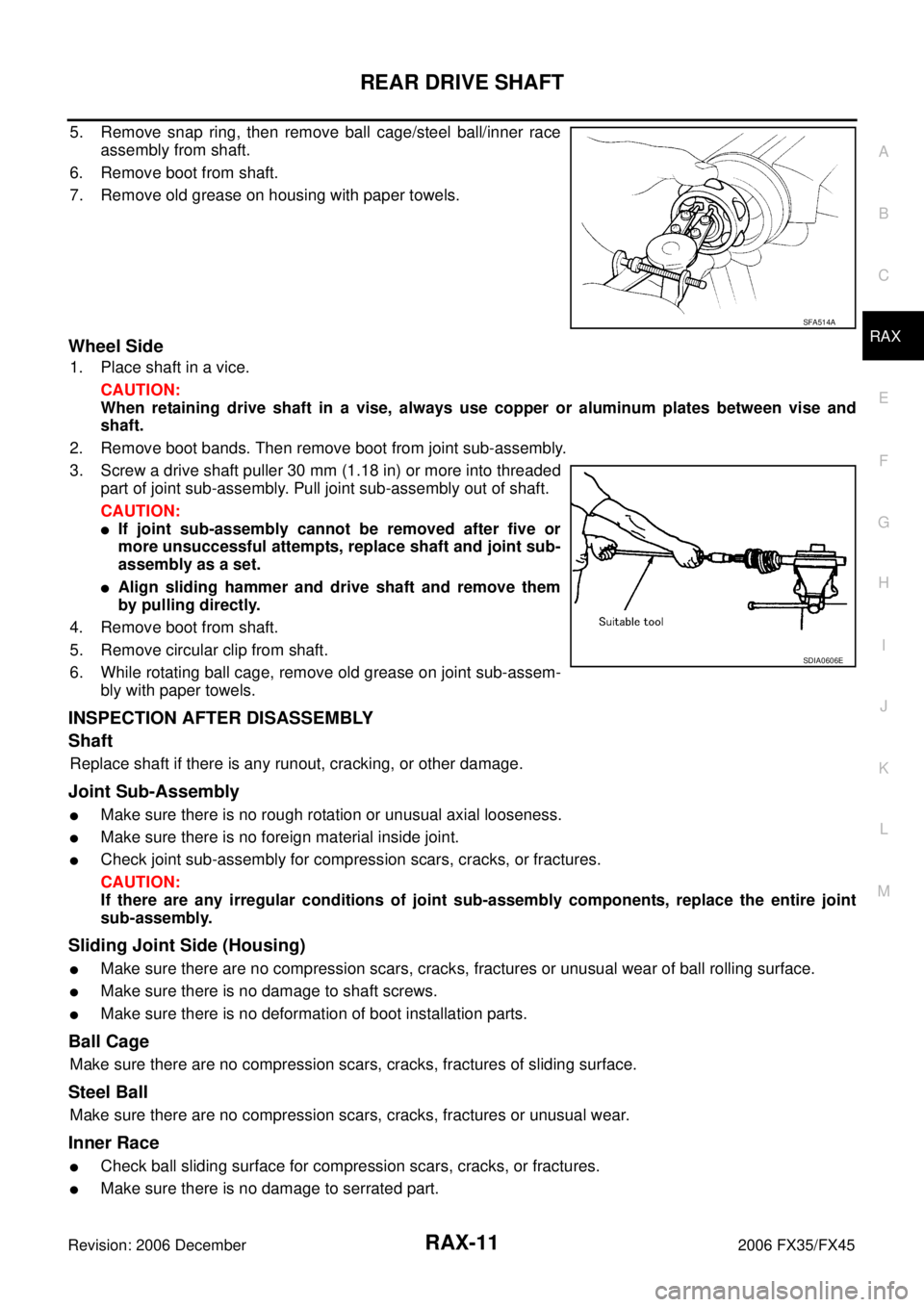 INFINITI FX35 2006 Service Manual REAR DRIVE SHAFT RAX-11
C E F
G H
I
J
K L
M A
B
RAX
Revision: 2006 December 2006 FX35/FX45
5. Remove snap ring, then remove ball cage/steel ball/inner race assembly from shaft.
6. Remove INFINITI FX35 2006 Service Manual REAR DRIVE SHAFT RAX-11
C E F
G H
I
J
K L
M A
B
RAX
Revision: 2006 December 2006 FX35/FX45
5. Remove snap ring, then remove ball cage/steel ball/inner race assembly from shaft.
6. Remove