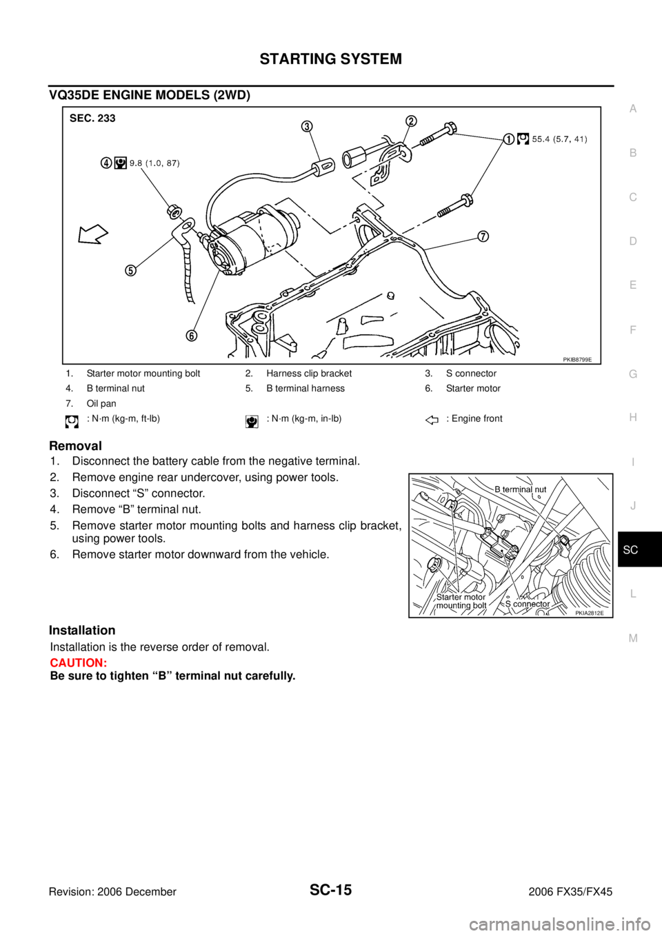 INFINITI FX35 2006  Service Manual STARTING SYSTEM SC-15
C 
D  E 
F 
G  H 
I 
J 
L 
M  A 
B
SC 
Revision: 2006 December 2006 FX35/FX45
VQ35DE ENGINE MODELS (2WD) 
Removal
1. Disconnect the battery cable from the negative terminal. 
2. 